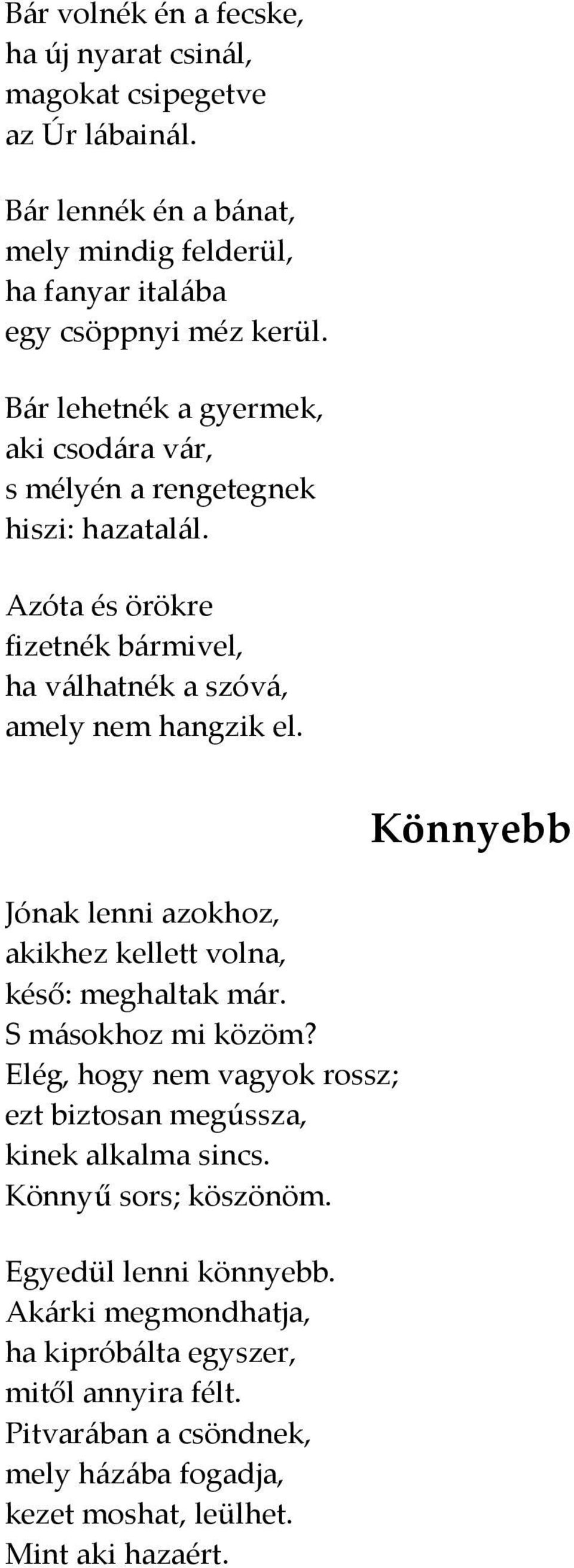 Jónak lenni azokhoz, akikhez kellett volna, késő: meghaltak már. S másokhoz mi közöm? Elég, hogy nem vagyok rossz; ezt biztosan megússza, kinek alkalma sincs.
