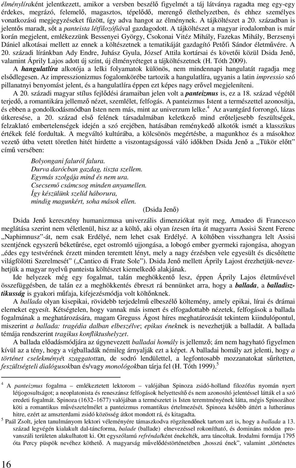 A tájköltészet a magyar irodalomban is már korán megjelent, emlékezzünk Bessenyei György, Csokonai Vitéz Mihály, Fazekas Mihály, Berzsenyi Dániel alkotásai mellett az ennek a költészetnek a