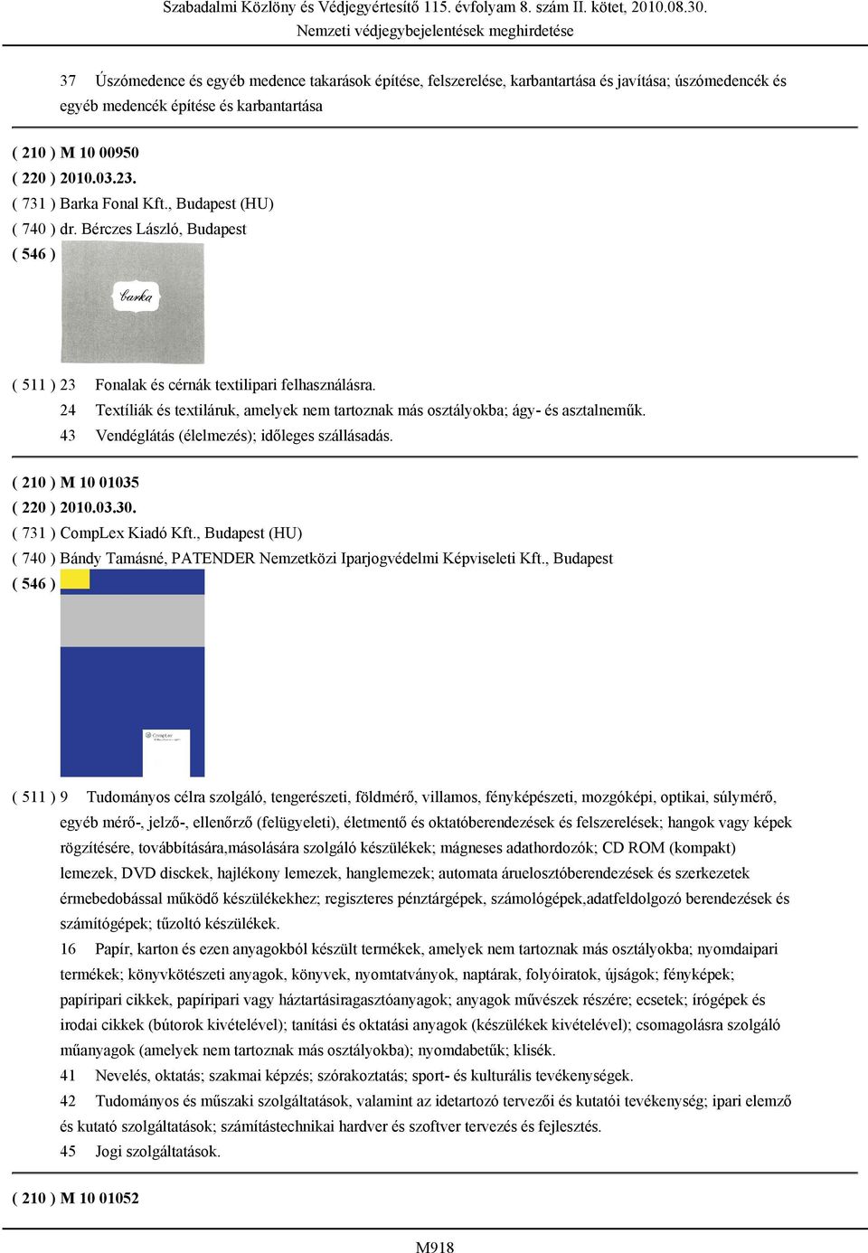 24 Textíliák és textiláruk, amelyek nem tartoznak más osztályokba; ágy- és asztalneműk. 43 Vendéglátás (élelmezés); időleges szállásadás. ( 210 ) M 10 01035 ( 220 ) 2010.03.30.
