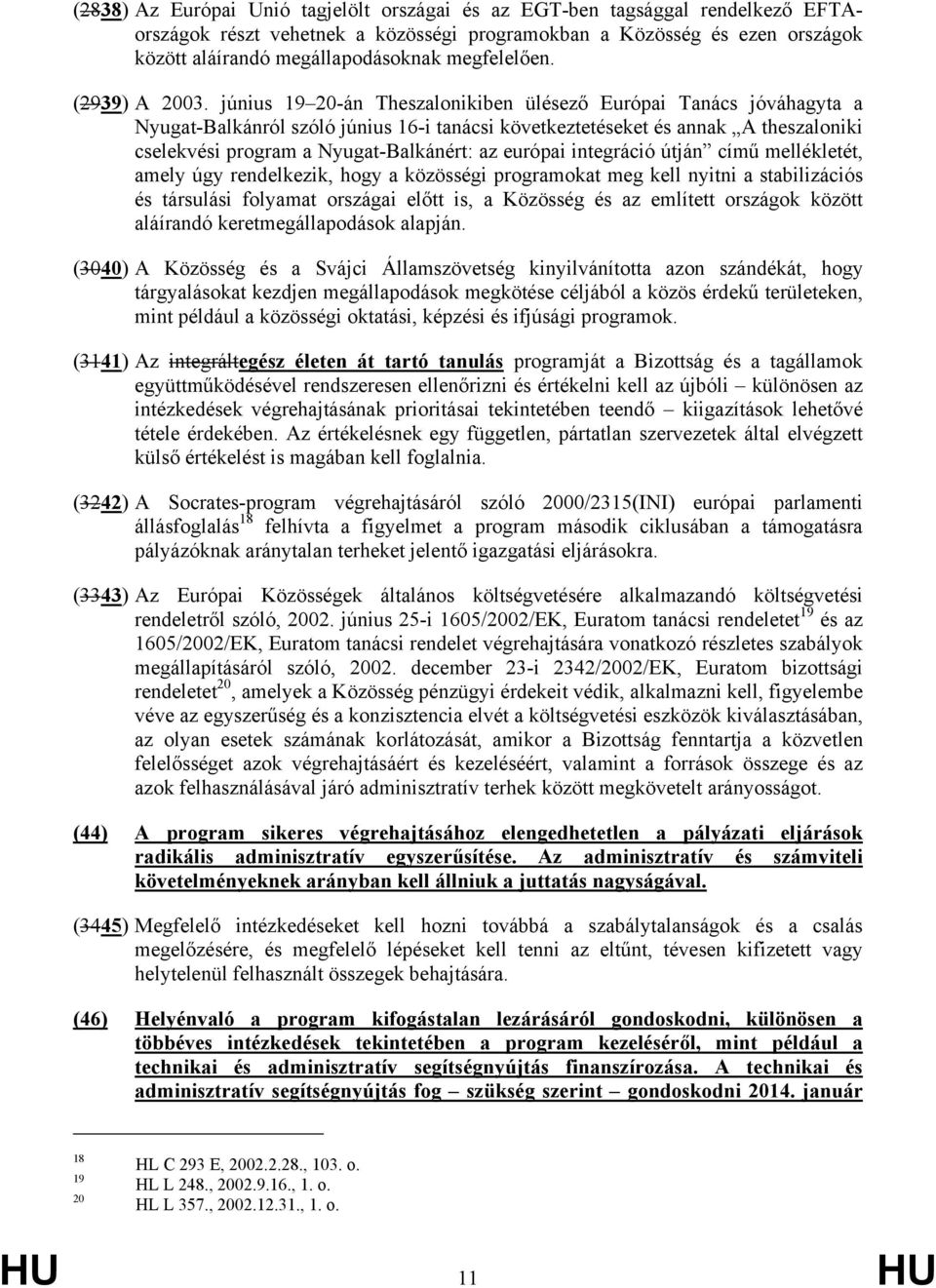 június 19 20-án Theszalonikiben ülésező Európai Tanács jóváhagyta a Nyugat-Balkánról szóló június 16-i tanácsi következtetéseket és annak A theszaloniki cselekvési program a Nyugat-Balkánért: az