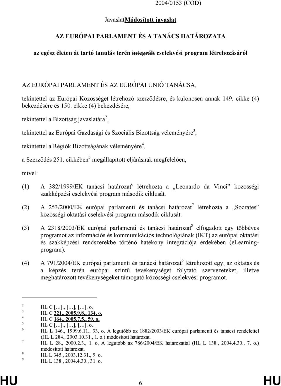 cikke (4) bekezdésére, tekintettel a Bizottság javaslatára 2, tekintettel az Európai Gazdasági és Szociális Bizottság véleményére 3, tekintettel a Régiók Bizottságának véleményére 4, a Szerződés 251.