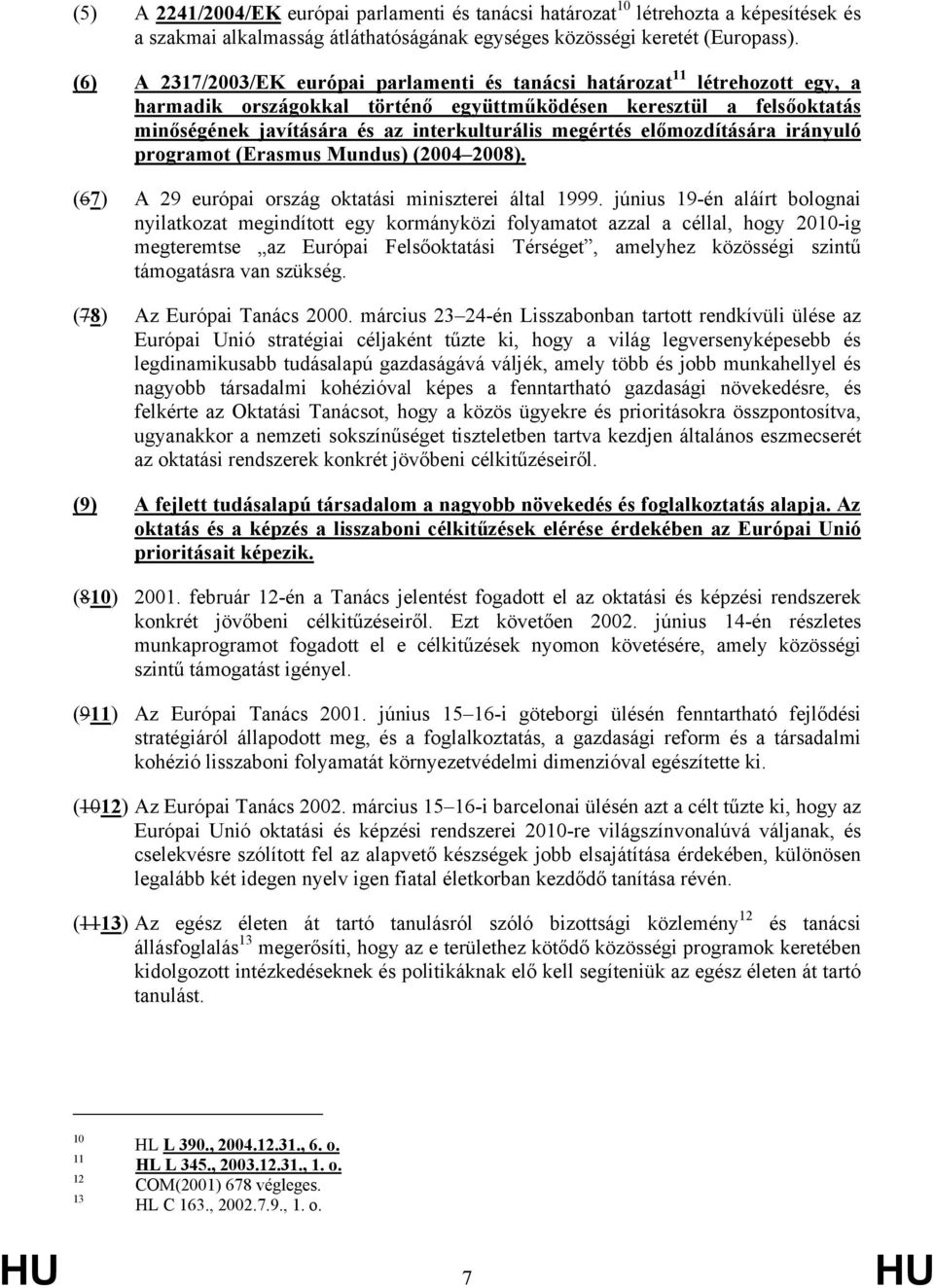 megértés előmozdítására irányuló programot (Erasmus Mundus) (2004 2008). (67) A 29 európai ország oktatási miniszterei által 1999.