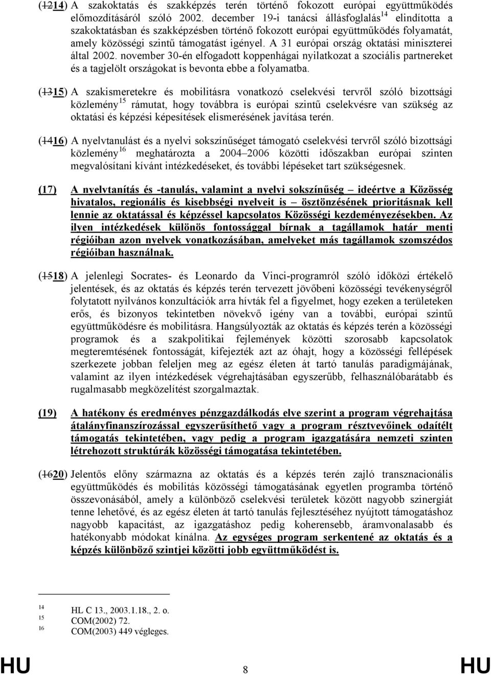 A 31 európai ország oktatási miniszterei által 2002. november 30-én elfogadott koppenhágai nyilatkozat a szociális partnereket és a tagjelölt országokat is bevonta ebbe a folyamatba.