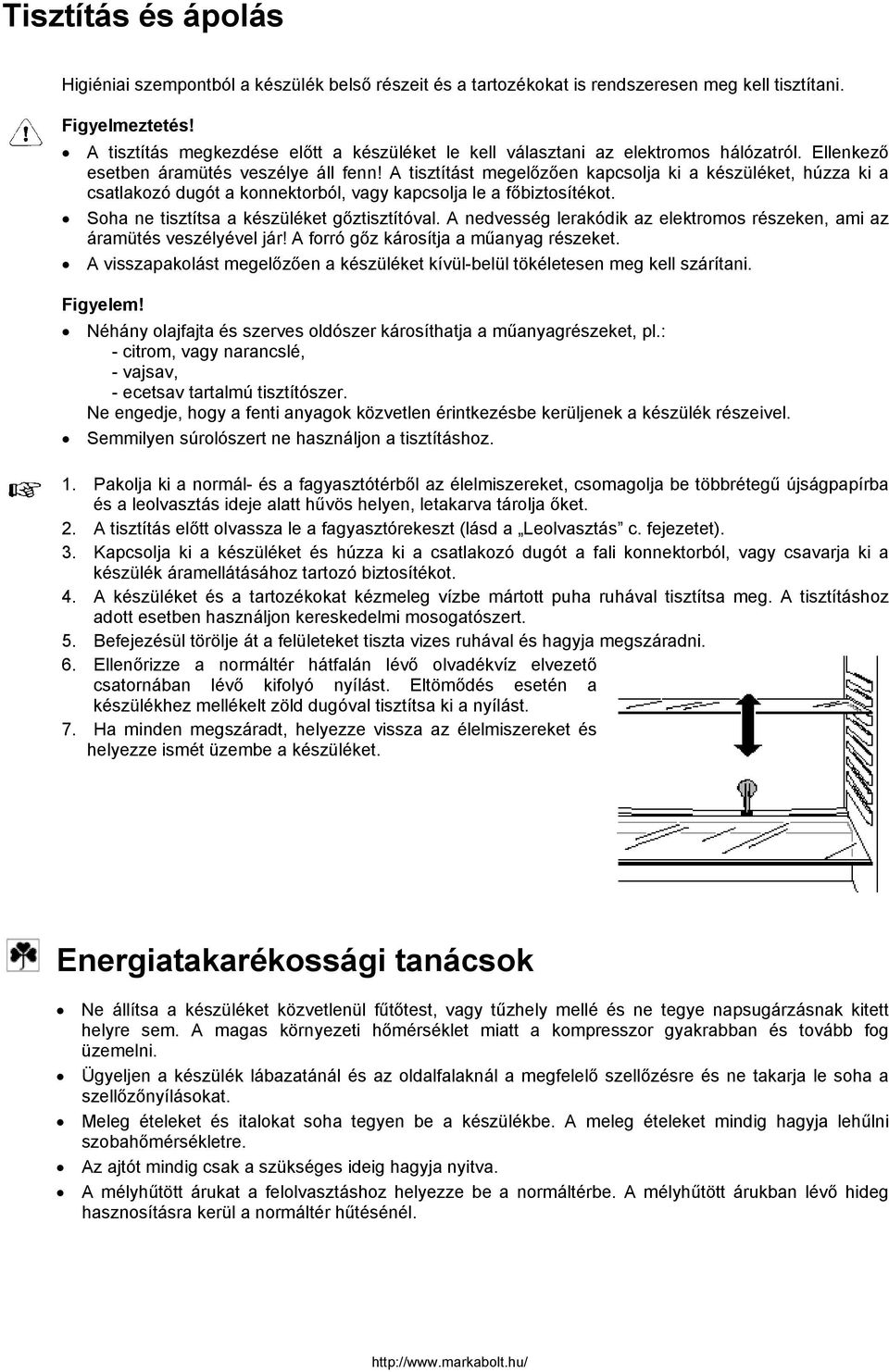 A tisztítást megelőzően kapcsolja ki a készüléket, húzza ki a csatlakozó dugót a konnektorból, vagy kapcsolja le a főbiztosítékot. Soha ne tisztítsa a készüléket gőztisztítóval.