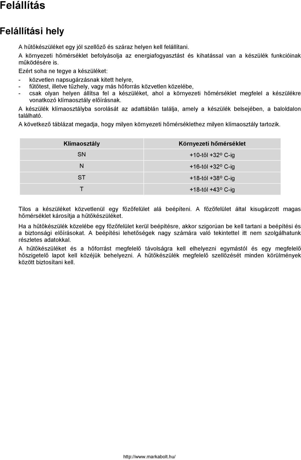 Ezért soha ne tegye a készüléket: - közvetlen napsugárzásnak kitett helyre, - fűtőtest, illetve tűzhely, vagy más hőforrás közvetlen közelébe, - csak olyan helyen állítsa fel a készüléket, ahol a