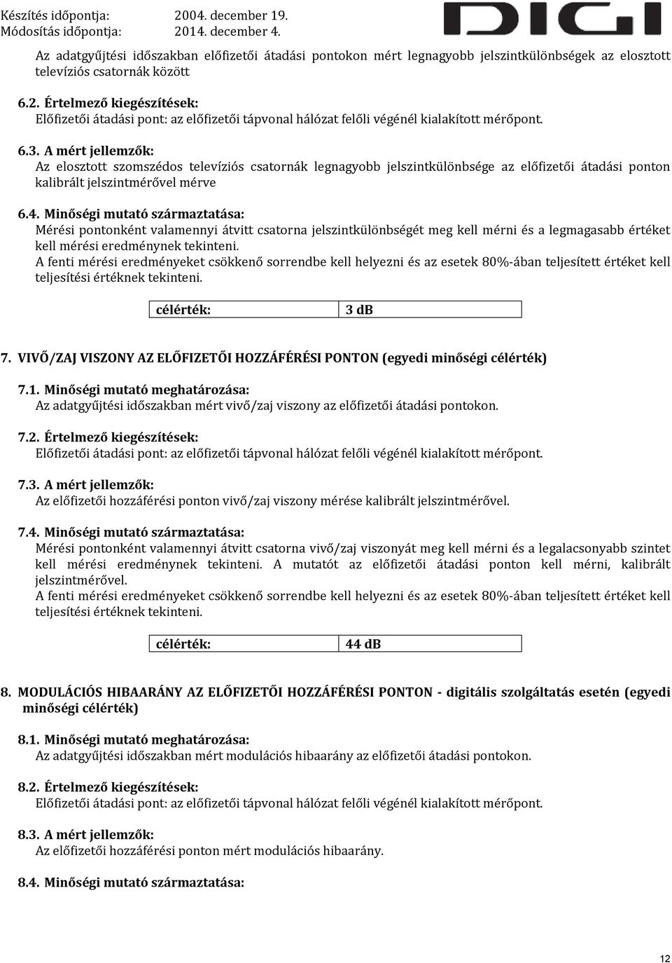 A mért jellemzők: Az elosztott szomszédos televíziós csatornák legnagyobb jelszintkülönbsége az előfizetői átadási ponton kalibrált jelszintmérővel mérve 6.4.