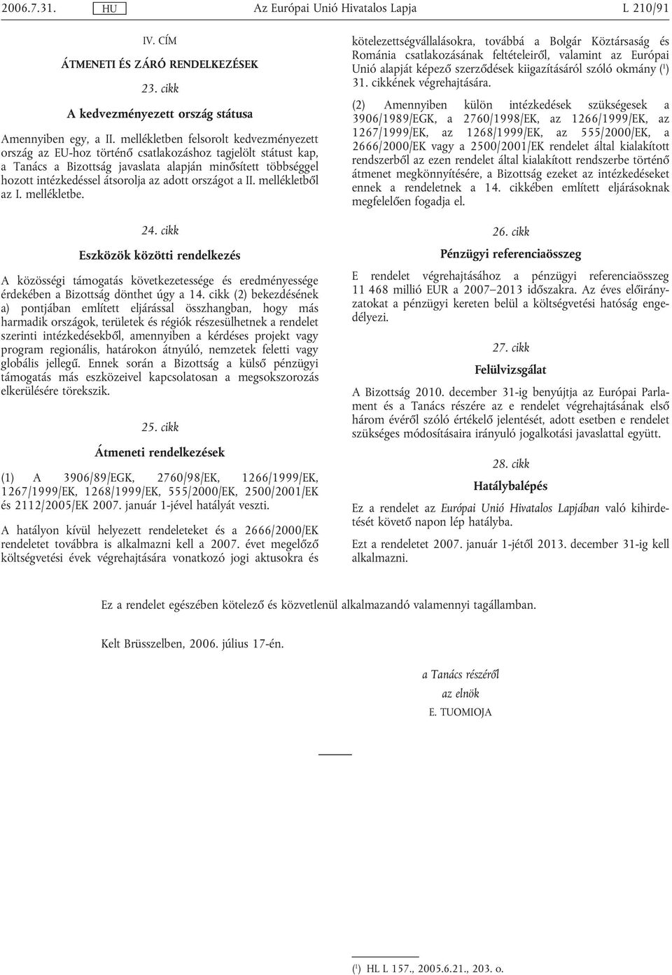 adott országot a II. mellékletből az I. mellékletbe. 24. cikk Eszközök közötti rendelkezés A közösségi támogatás következetessége és eredményessége érdekében a Bizottság dönthet úgy a 14.