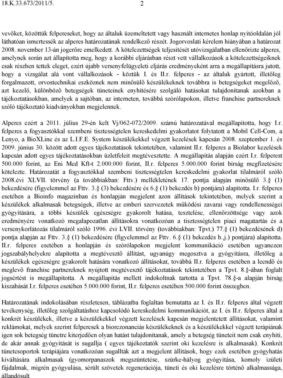 A kötelezettségek teljesítését utóvizsgálatban ellenırizte alperes, amelynek során azt állapította meg, hogy a korábbi eljárásban részt vett vállalkozások a kötelezettségeiknek csak részben tettek