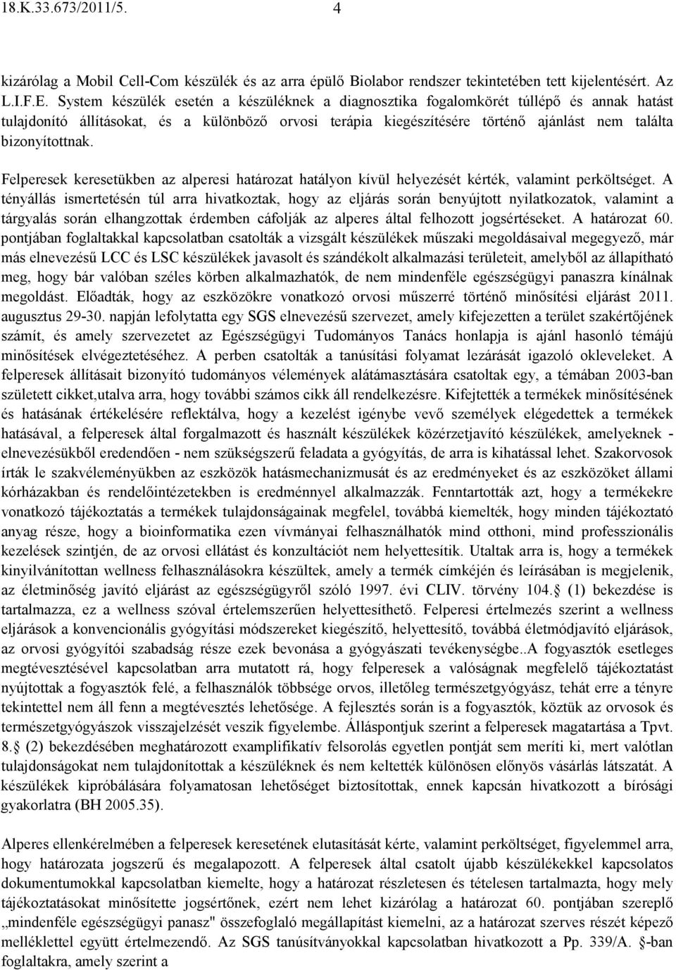 bizonyítottnak. Felperesek keresetükben az alperesi határozat hatályon kívül helyezését kérték, valamint perköltséget.
