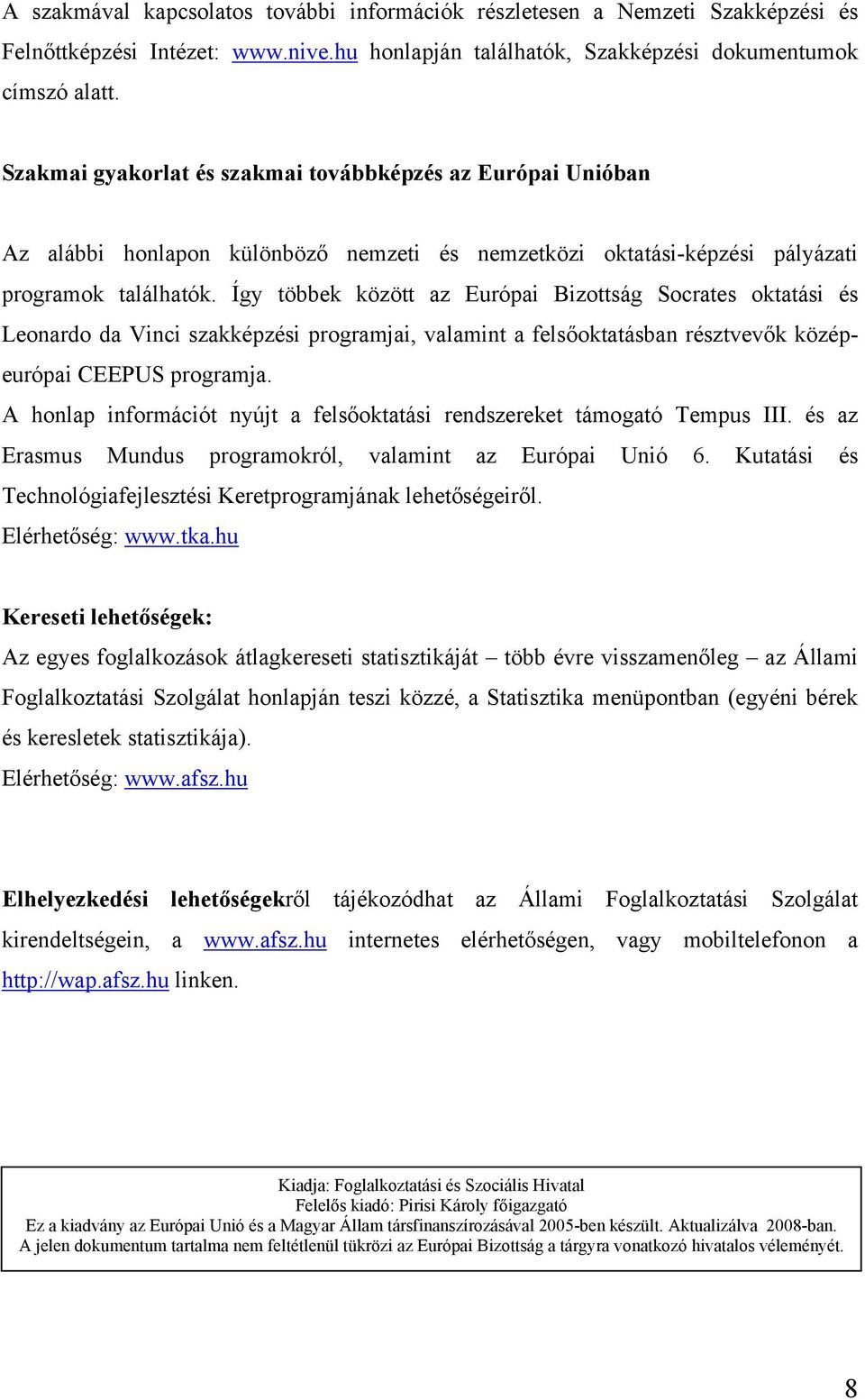 Így többek között az Európai Bizottság Socrates oktatási és Leonardo da Vinci szakképzési programjai, valamint a felsőoktatásban résztvevők középeurópai CEEPUS programja.