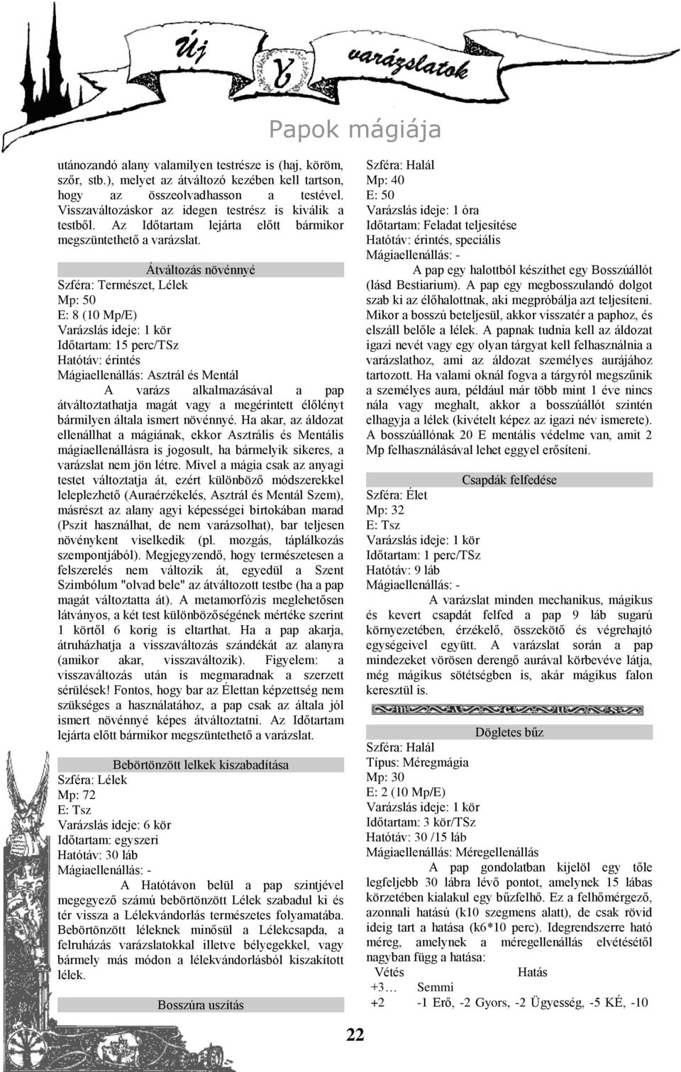 Átváltozás növénnyé, Lélek Mp: 50 E: 8 (10 Mp/E) Időtartam: 15 perc/tsz Mágiaellenállás: Asztrál és Mentál A varázs alkalmazásával a pap átváltoztathatja magát vagy a megérintett élőlényt bármilyen