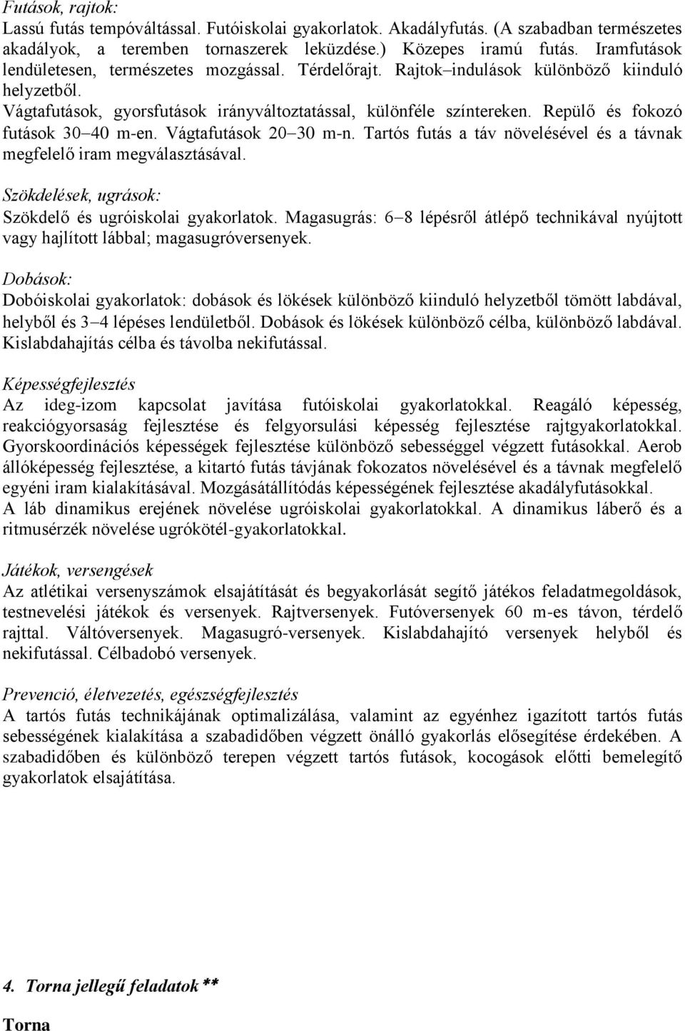 Repülő és fokozó futások 30 40 m-en. Vágtafutások 20 30 m-n. Tartós futás a táv növelésével és a távnak megfelelő iram megválasztásával. Szökdelések, ugrások: Szökdelő és ugróiskolai gyakorlatok.