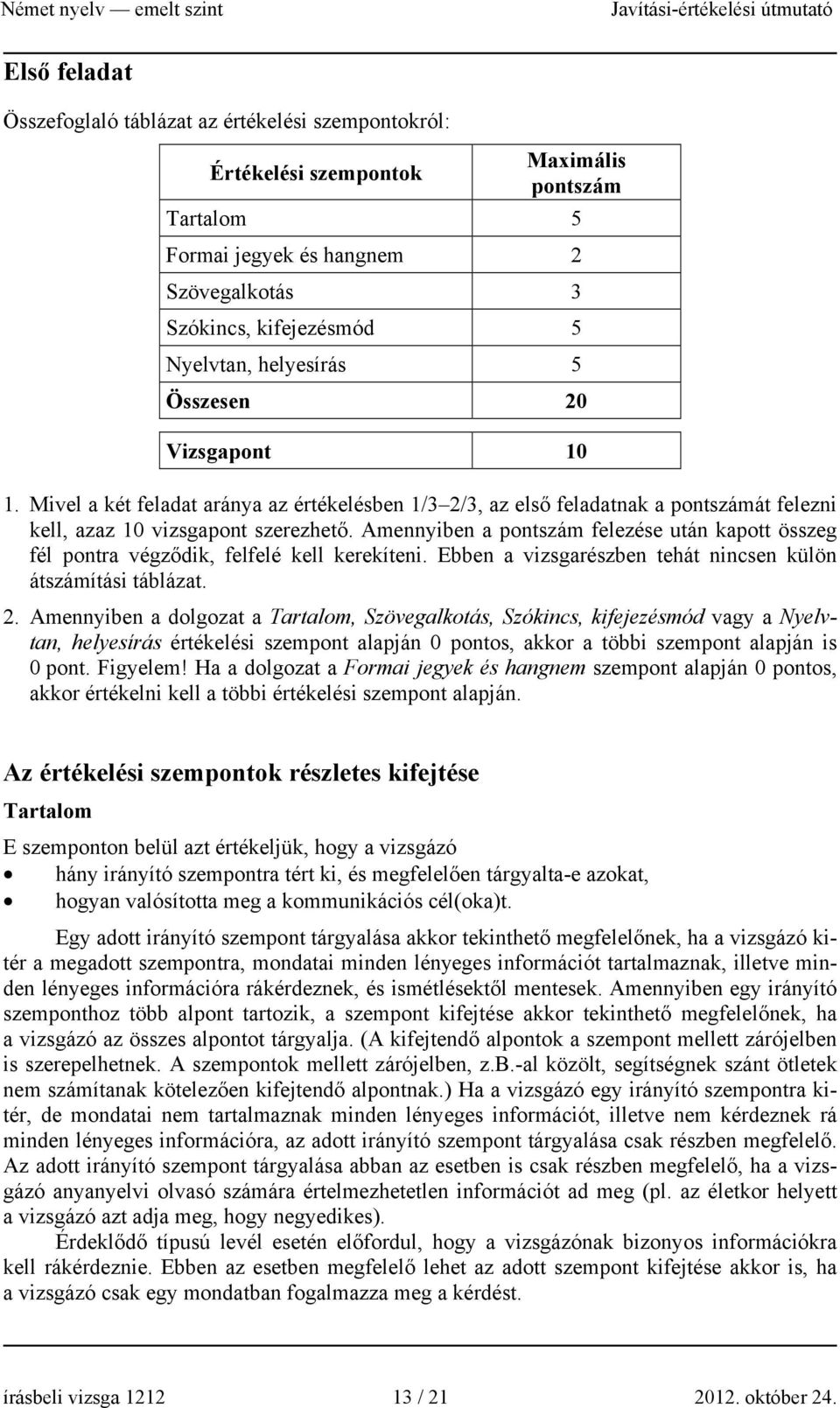 Amennyiben a pontszám felezése után kapott összeg fél pontra végződik, felfelé kell kerekíteni. Ebben a vizsgarészben tehát nincsen külön átszámítási táblázat. 2.