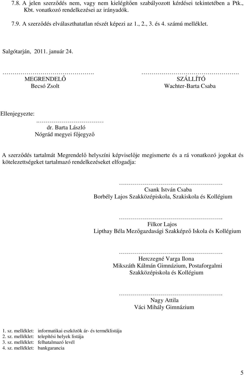 Barta László Nógrád megyei főjegyző A szerződés tartalmát Megrendelő helyszíni képviselője megismerte és a rá vonatkozó jogokat és kötelezettségeket tartalmazó rendelkezéseket elfogadja:.