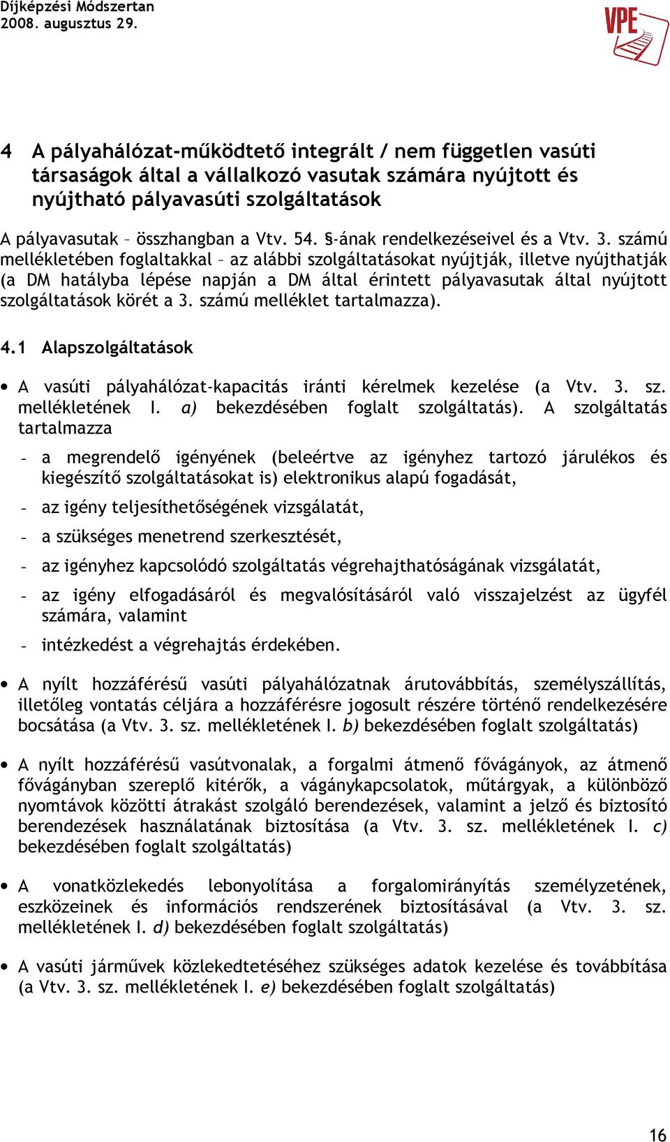 számú mellékletében foglaltakkal az alábbi szolgáltatásokat nyújtják, illetve nyújthatják (a DM hatályba lépése napján a DM által érintett pályavasutak által nyújtott szolgáltatások körét a 3.