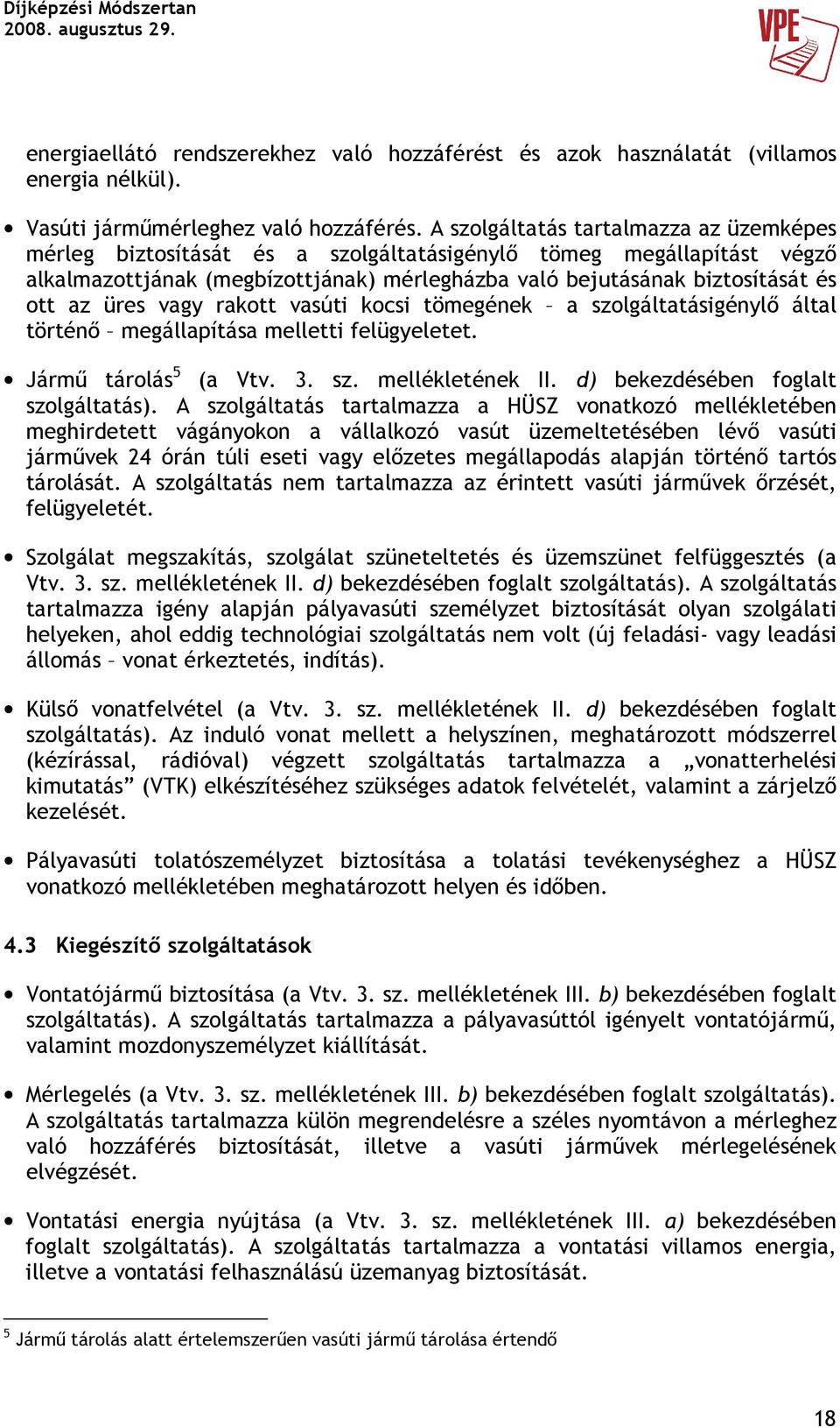 üres vagy rakott vasúti kocsi tömegének a szolgáltatásigénylı által történı megállapítása melletti felügyeletet. Jármő tárolás 5 (a Vtv. 3. sz. mellékletének II. d) bekezdésében foglalt szolgáltatás).