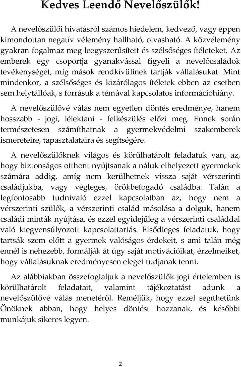 Az emberek egy csoportja gyanakv{ssal figyeli a nevelőcsal{dok tevékenységét, míg m{sok rendkívülinek tartj{k v{llal{sukat.