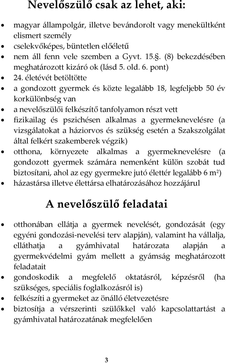 életévét betöltötte a gondozott gyermek és közte legal{bb 18, legfeljebb 50 év korkülönbség van a nevelőszülői felkészítő tanfolyamon részt vett fizikailag és pszichésen alkalmas a gyermeknevelésre