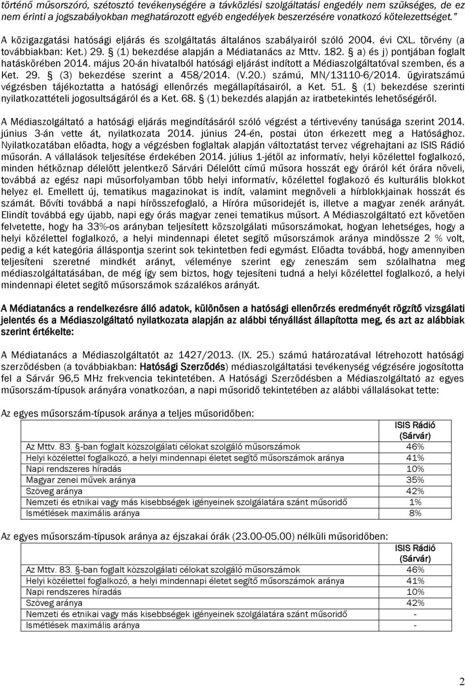 a) és j) pontjában foglalt hatáskörében 2014. május 20-án hivatalból hatósági eljárást indított a Médiaszolgáltatóval szemben, és a Ket. 29. (3) bekezdése szerint a 458/2014. (V.20.) számú, MN/13110-6/2014.