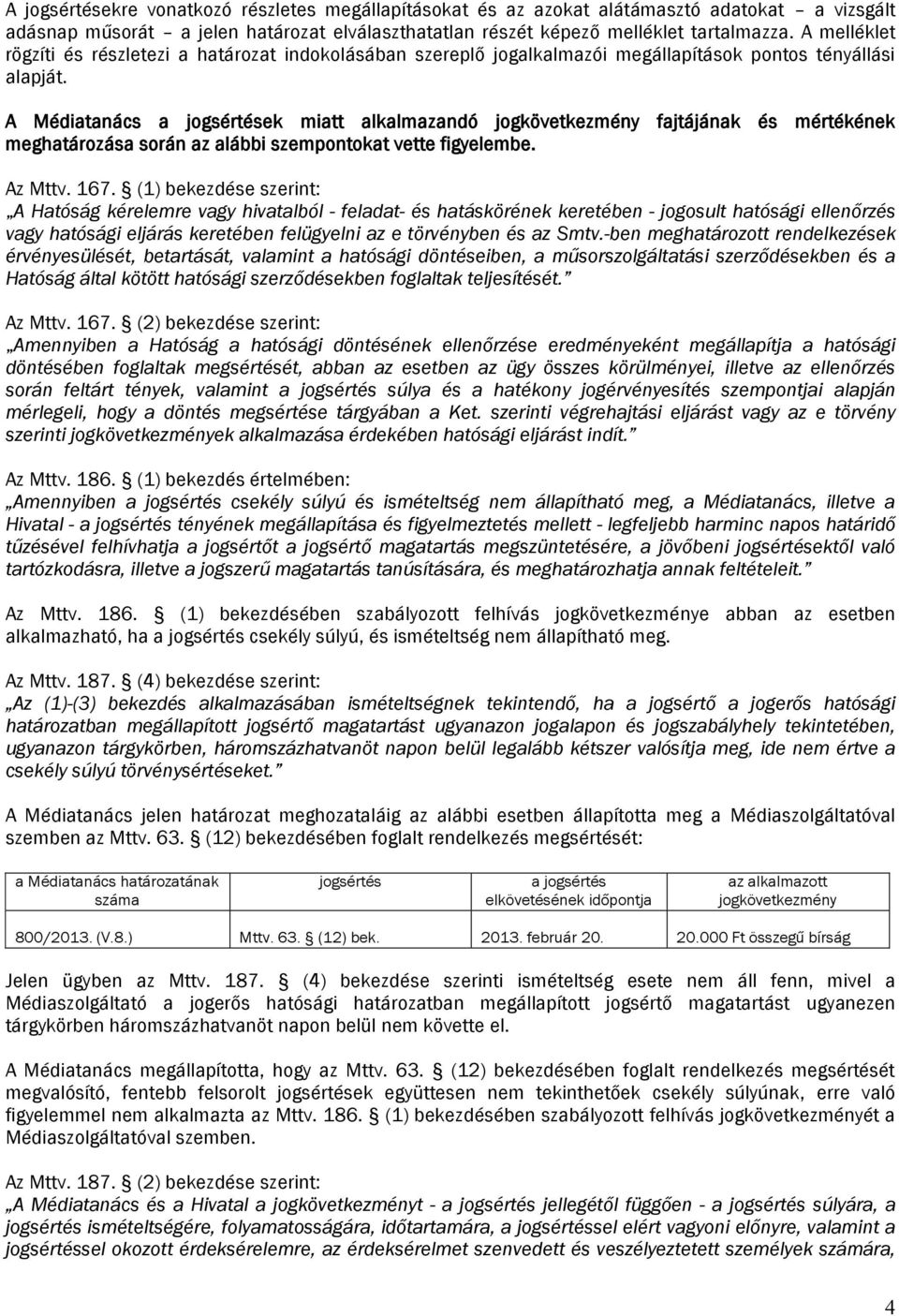 A Médiatanács a jogsértések miatt alkalmazandó jogkövetkezmény fajtájának és mértékének meghatározása során az alábbi szempontokat vette figyelembe. Az Mttv. 167.