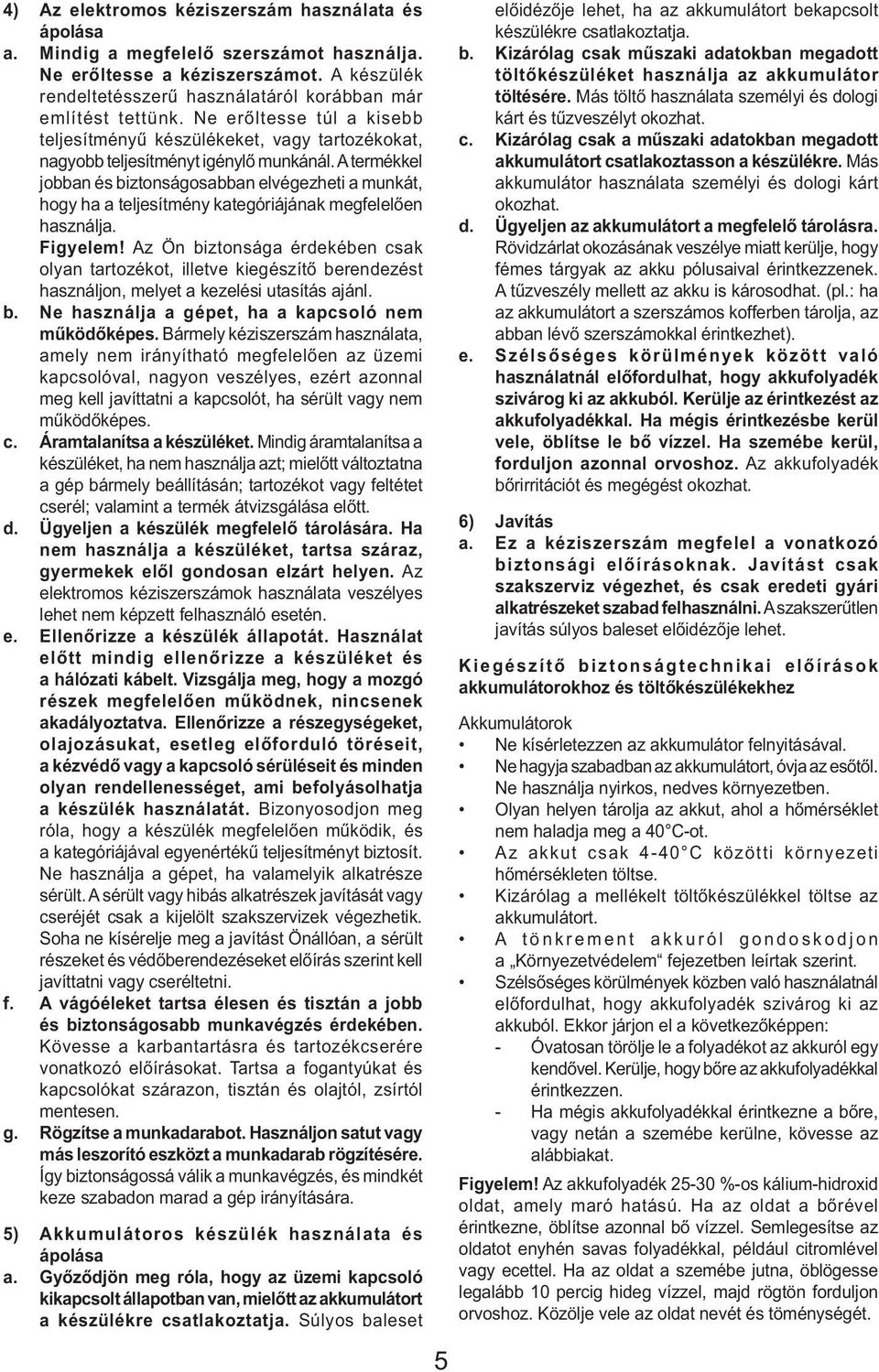 A termékkel jobban és biztonságosabban elvégezheti a munkát, hogy ha a teljesítmény kategóriájának megfelelően használja. Figyelem!