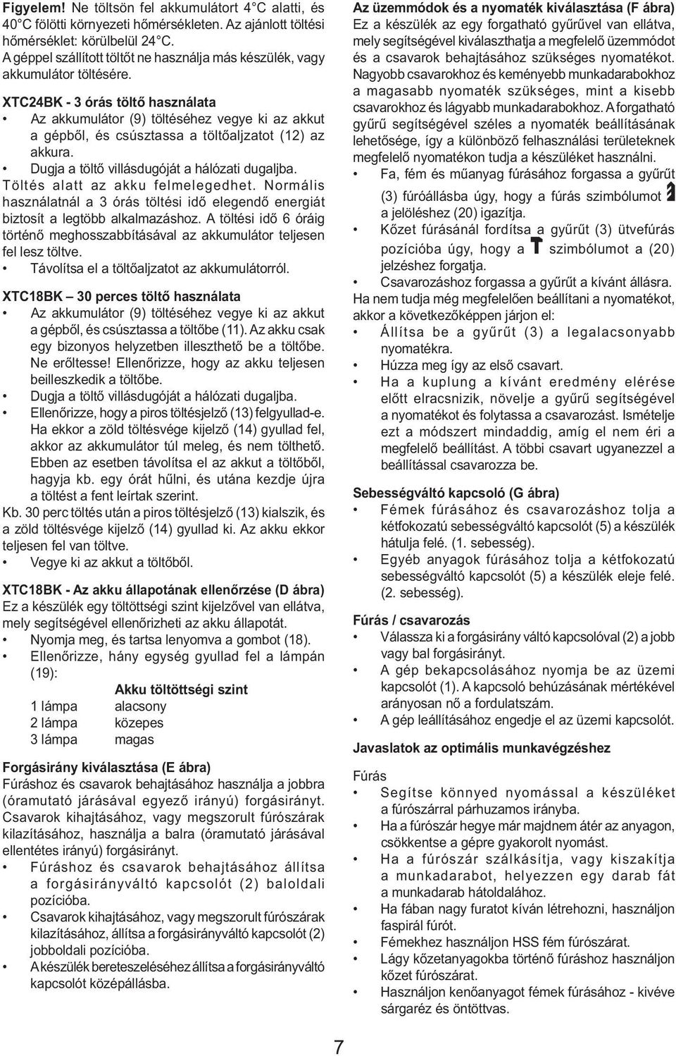 XTC24BK - 3 órás töltő használata Az akkumulátor (9) töltéséhez vegye ki az akkut a gépből, és csúsztassa a töltőaljzatot (12) az akkura. Dugja a töltő villásdugóját a hálózati dugaljba.