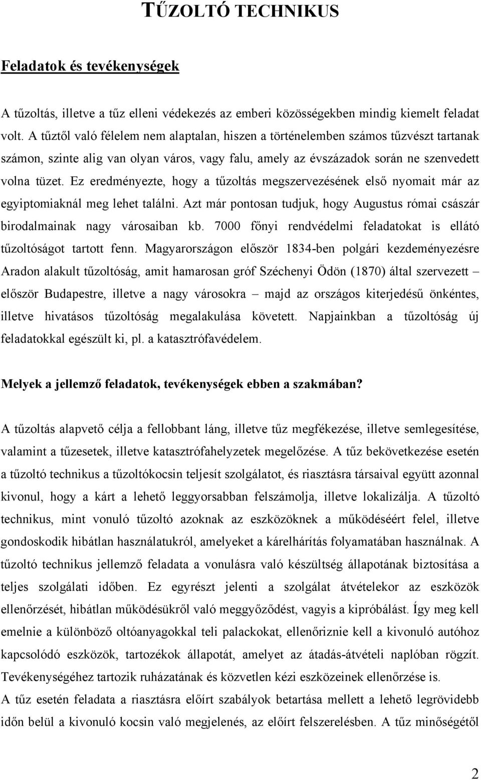 Ez eredményezte, hogy a tűzoltás megszervezésének első nyomait már az egyiptomiaknál meg lehet találni. Azt már pontosan tudjuk, hogy Augustus római császár birodalmainak nagy városaiban kb.