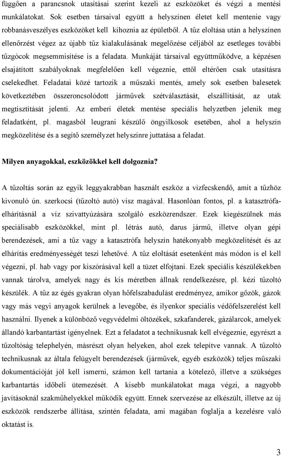 A tűz eloltása után a helyszínen ellenőrzést végez az újabb tűz kialakulásának megelőzése céljából az esetleges további tűzgócok megsemmisítése is a feladata.