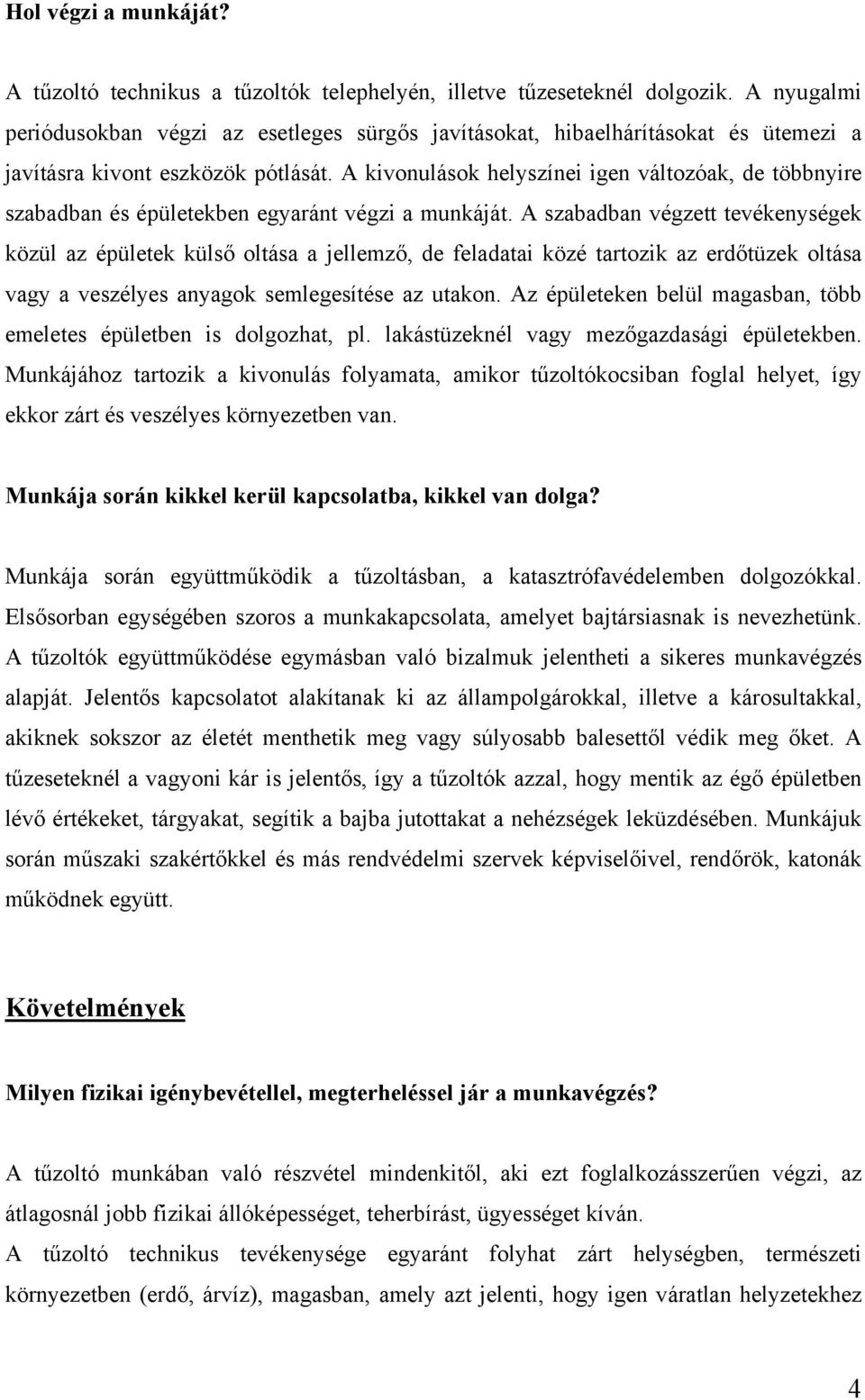 A kivonulások helyszínei igen változóak, de többnyire szabadban és épületekben egyaránt végzi a munkáját.