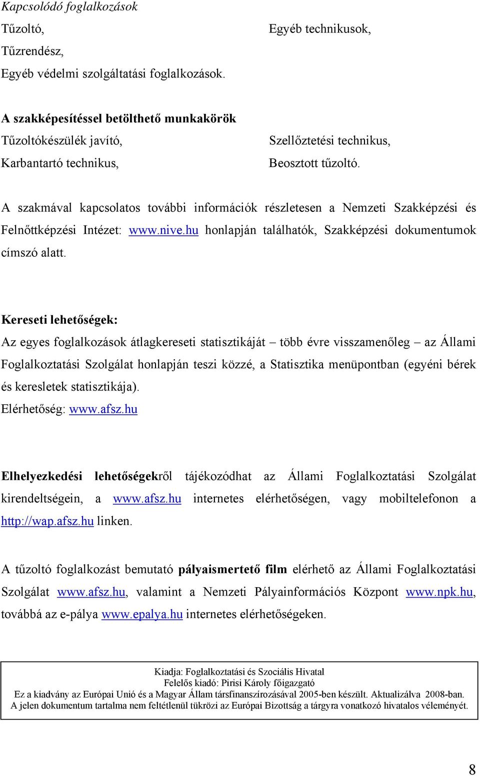 A szakmával kapcsolatos további információk részletesen a Nemzeti Szakképzési és Felnőttképzési Intézet: www.nive.hu honlapján találhatók, Szakképzési dokumentumok címszó alatt.