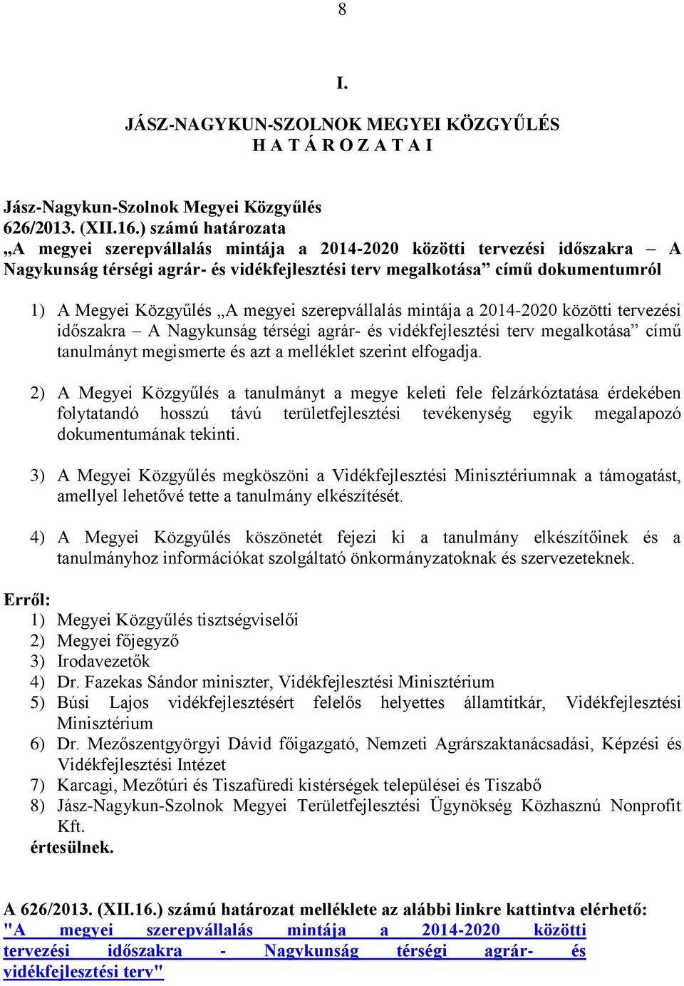 megyei szerepvállalás mintája a 2014-2020 közötti tervezési időszakra A Nagykunság térségi agrár- és vidékfejlesztési terv megalkotása című tanulmányt megismerte és azt a melléklet szerint elfogadja.