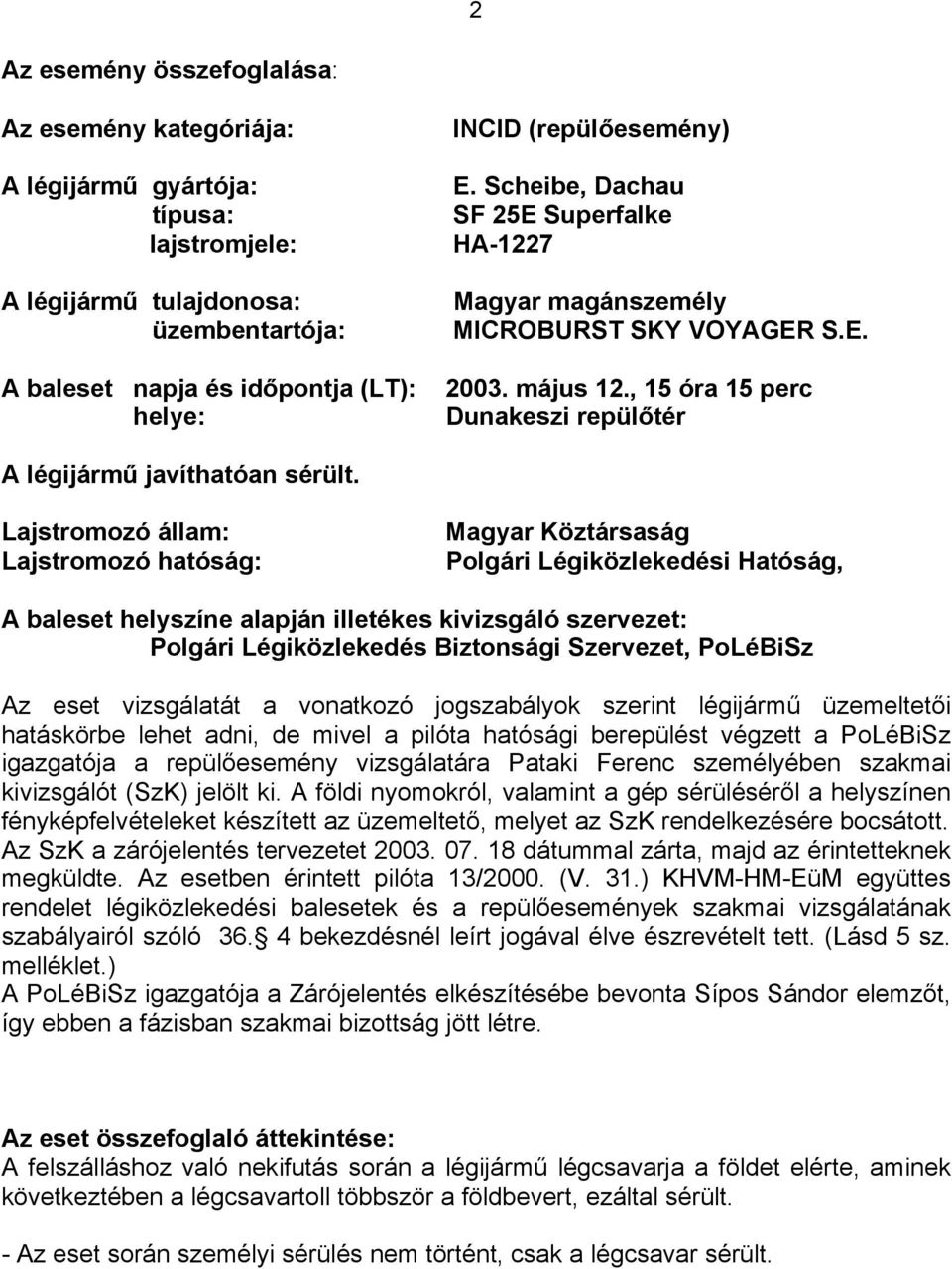 Lajstromozó állam: Lajstromozó hatóság: Magyar Köztársaság Polgári Légiközlekedési Hatóság, A baleset helyszíne alapján illetékes kivizsgáló szervezet: Polgári Légiközlekedés Biztonsági Szervezet,