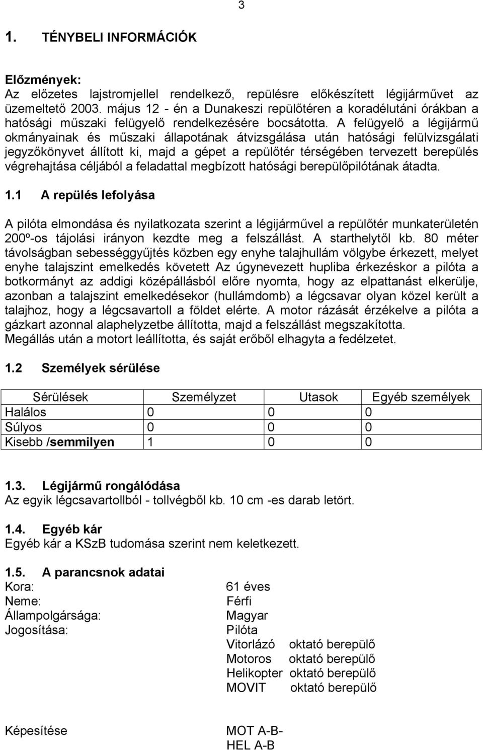 A felügyelő a légijármű okmányainak és műszaki állapotának átvizsgálása után hatósági felülvizsgálati jegyzőkönyvet állított ki, majd a gépet a repülőtér térségében tervezett berepülés végrehajtása