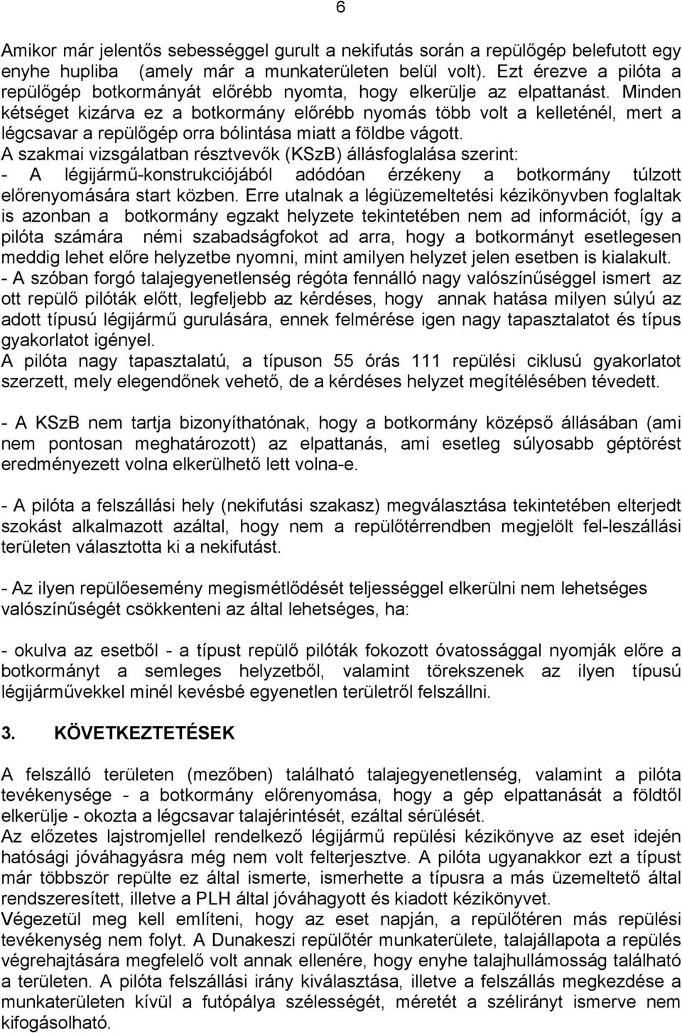 Minden kétséget kizárva ez a botkormány előrébb nyomás több volt a kelleténél, mert a légcsavar a repülőgép orra bólintása miatt a földbe vágott.