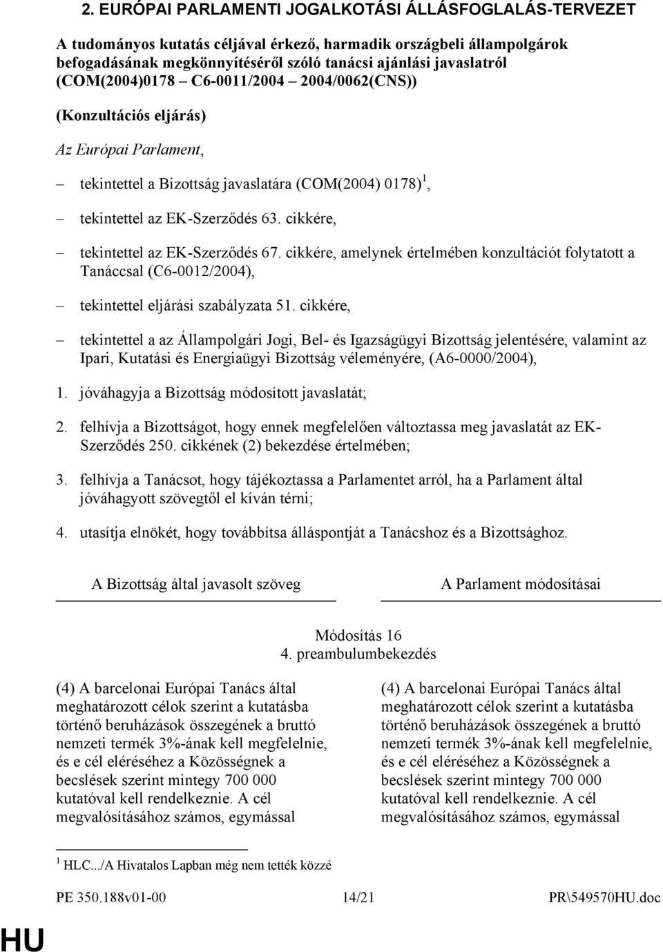 cikkére, tekintettel az EK-Szerződés 67. cikkére, amelynek értelmében konzultációt folytatott a Tanáccsal (C6-0012/2004), tekintettel eljárási szabályzata 51.