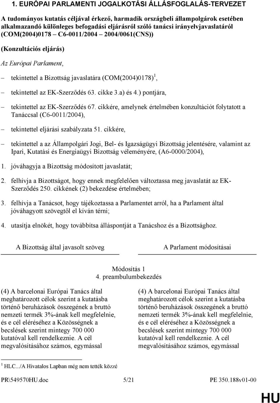 cikke 3.a) és 4.) pontjára, tekintettel az EK-Szerződés 67. cikkére, amelynek értelmében konzultációt folytatott a Tanáccsal (C6-0011/2004), tekintettel eljárási szabályzata 51.