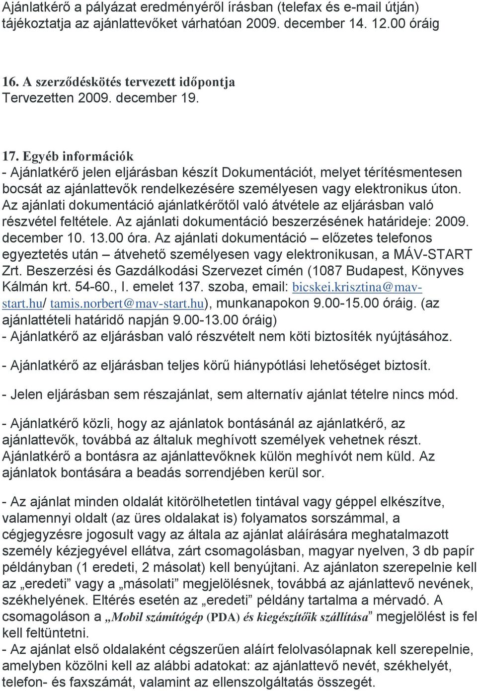 Az ajánlati dokumentáció ajánlatkérőtől való átvétele az eljárásban való részvétel feltétele. Az ajánlati dokumentáció beszerzésének határideje: 2009. december 10. 13.00 óra.