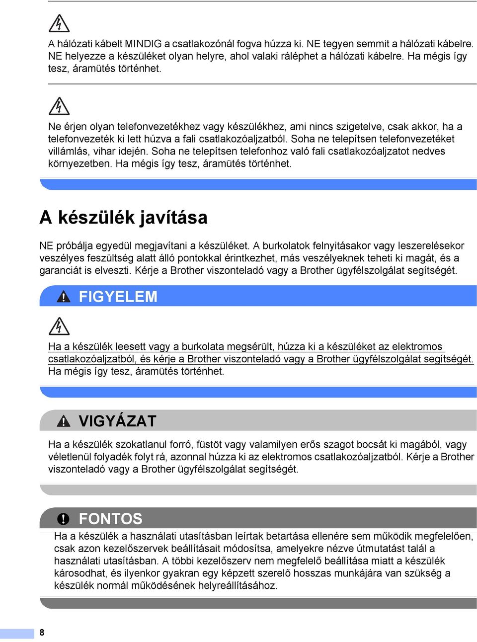 Soha ne telepítsen telefonvezetéket villámlás, vihar idején. Soha ne telepítsen telefonhoz való fali csatlakozóaljzatot nedves környezetben. Ha mégis így tesz, áramütés történhet.