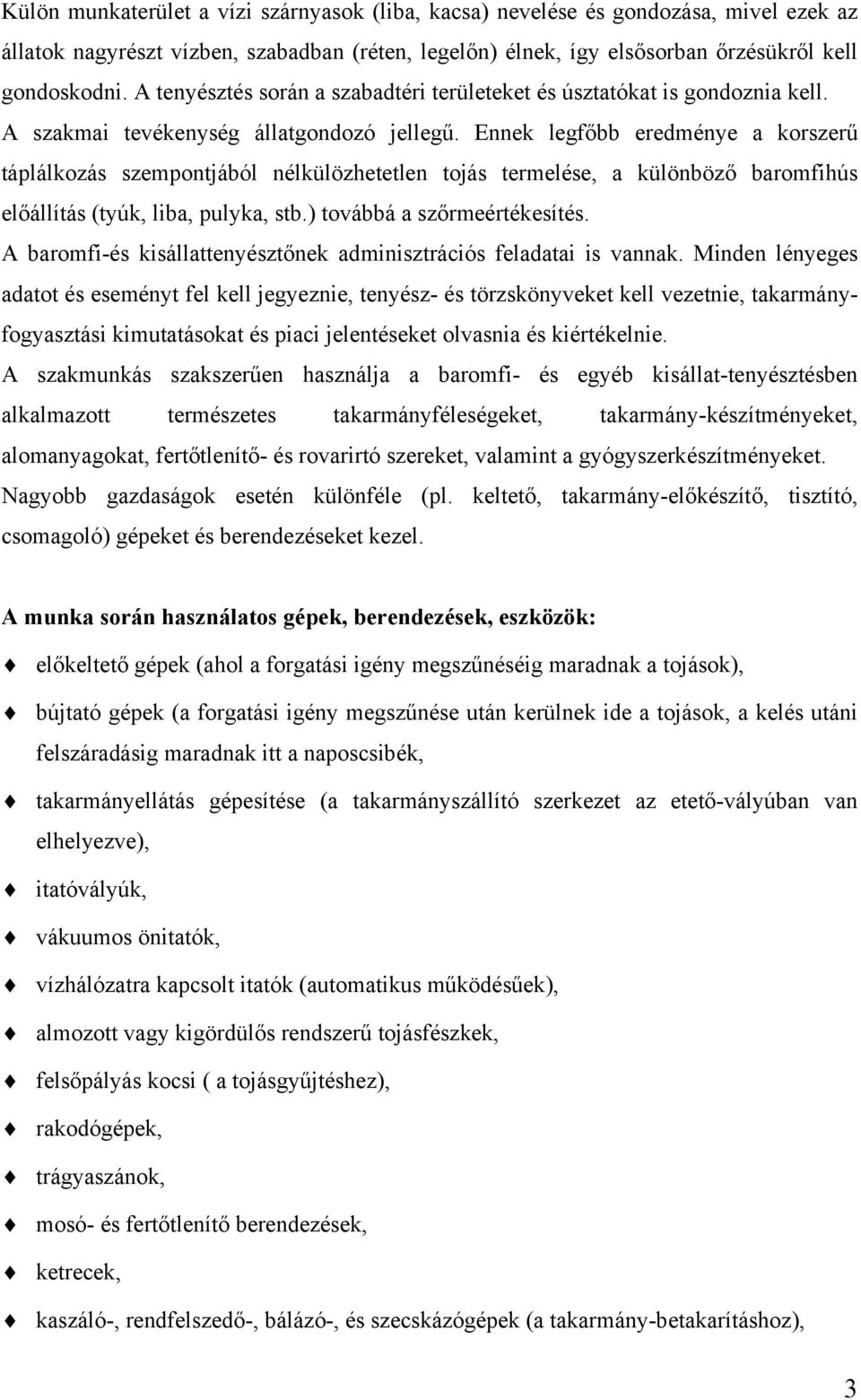 Ennek legfőbb eredménye a korszerű táplálkozás szempontjából nélkülözhetetlen tojás termelése, a különböző baromfihús előállítás (tyúk, liba, pulyka, stb.) továbbá a szőrmeértékesítés.