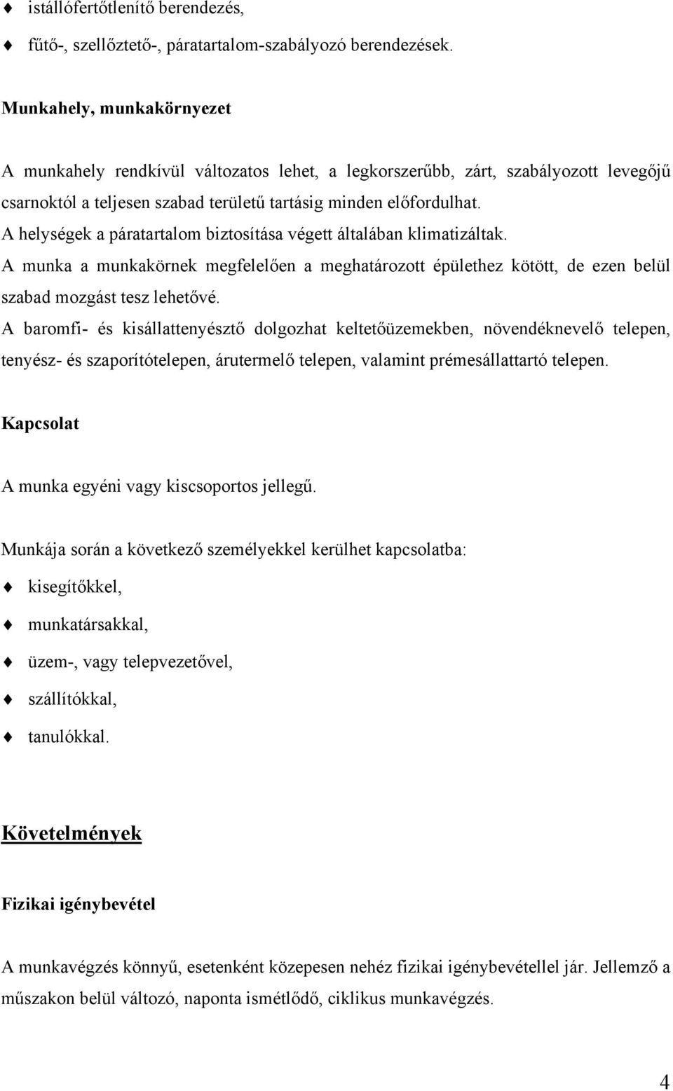 A helységek a páratartalom biztosítása végett általában klimatizáltak. A munka a munkakörnek megfelelően a meghatározott épülethez kötött, de ezen belül szabad mozgást tesz lehetővé.