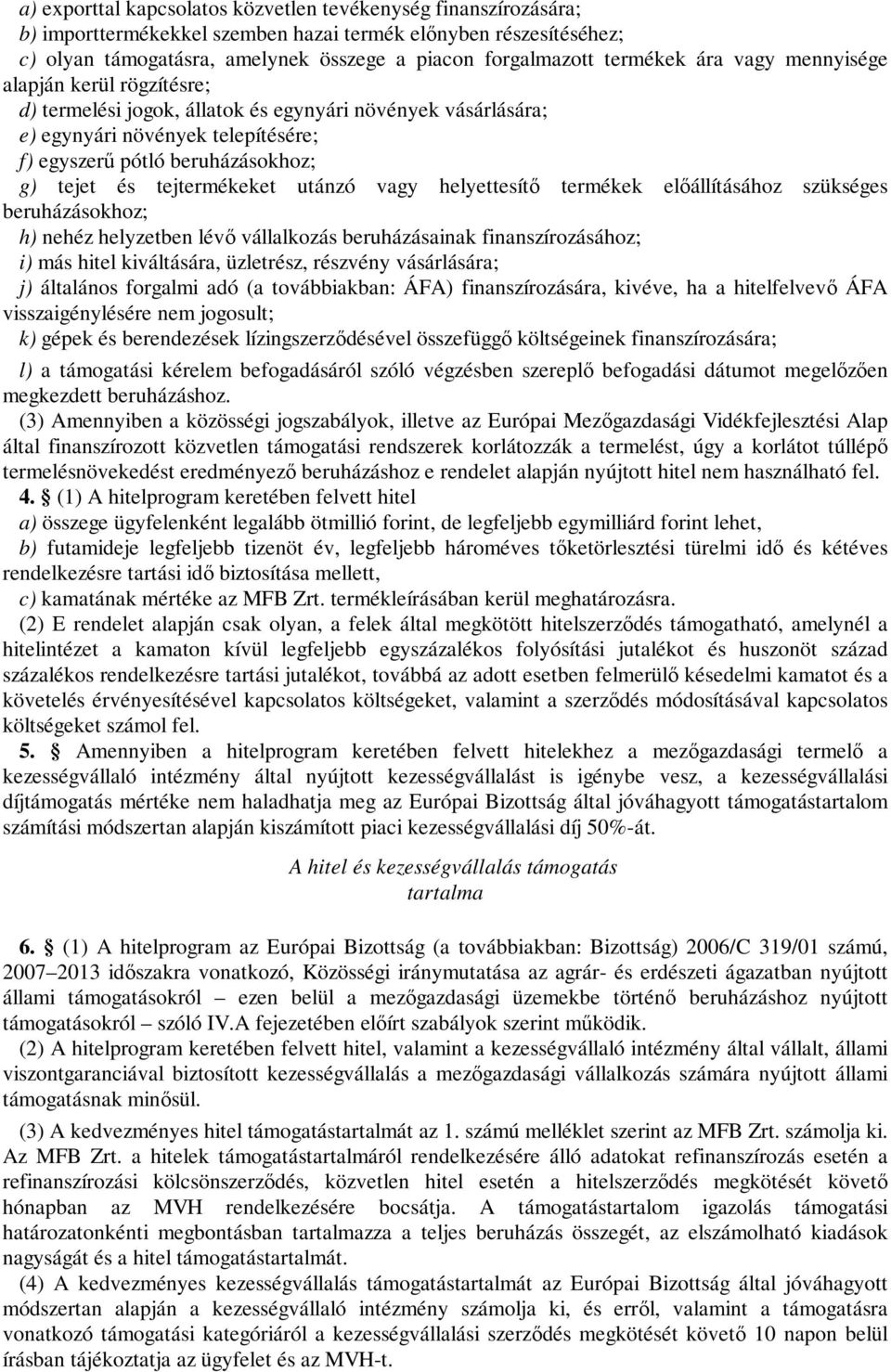 tejtermékeket utánzó vagy helyettesítő termékek előállításához szükséges beruházásokhoz; h) nehéz helyzetben lévő vállalkozás beruházásainak finanszírozásához; i) más hitel kiváltására, üzletrész,