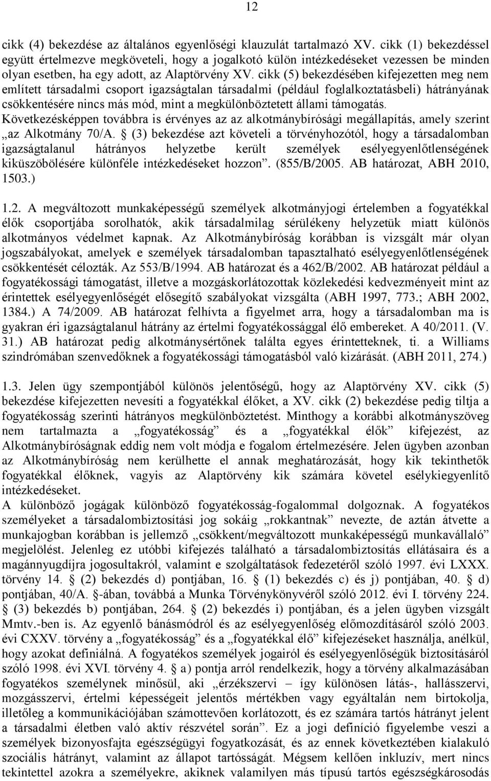 cikk (5) bekezdésében kifejezetten meg nem említett társadalmi csoport igazságtalan társadalmi (például foglalkoztatásbeli) hátrányának csökkentésére nincs más mód, mint a megkülönböztetett állami