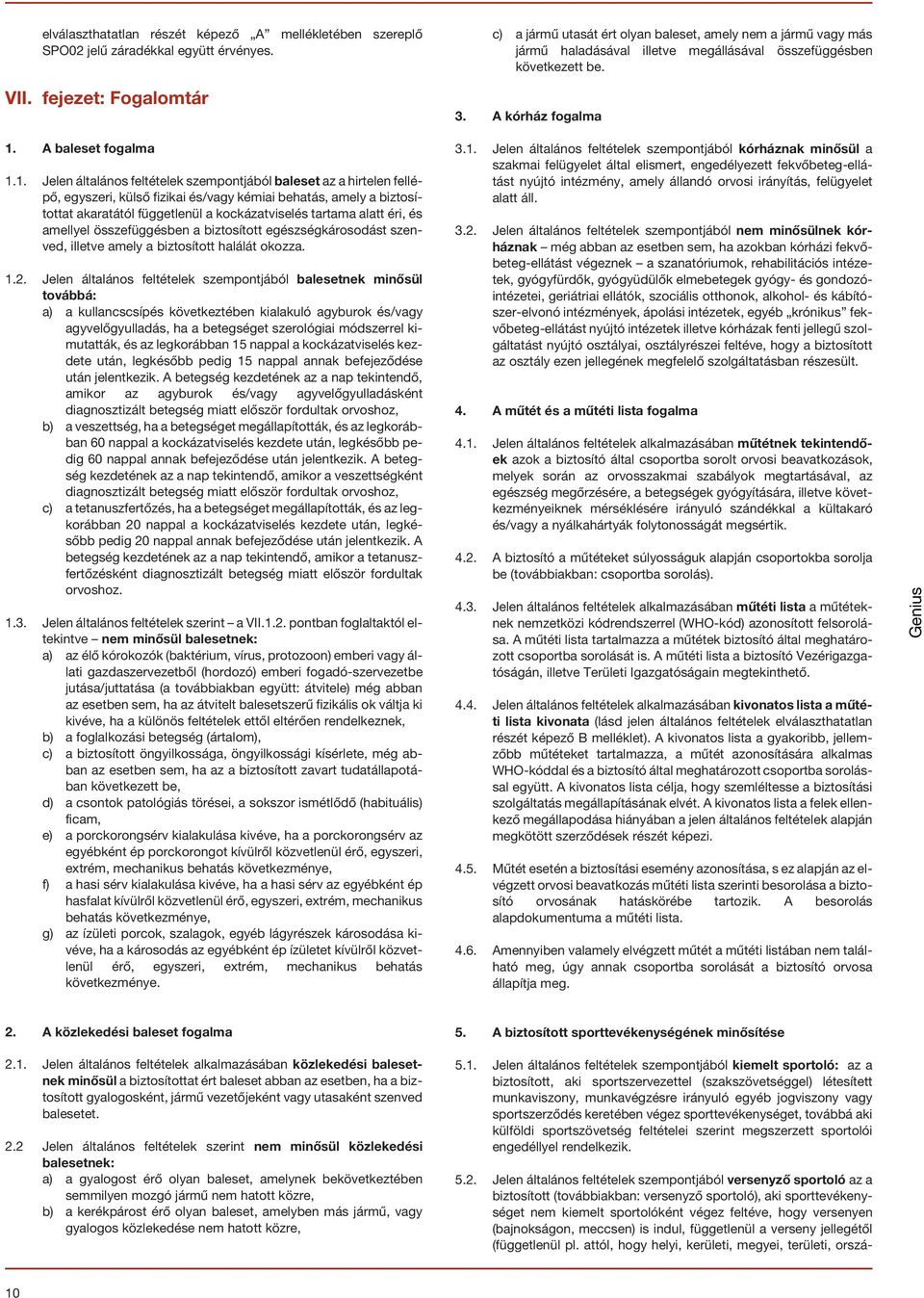 1. Jelen általános feltételek szempontjából baleset az a hirtelen fellépõ, egyszeri, külsõ fizikai és/vagy kémiai behatás, amely a biztosítottat akaratától függetlenül a kockázatviselés tartama alatt