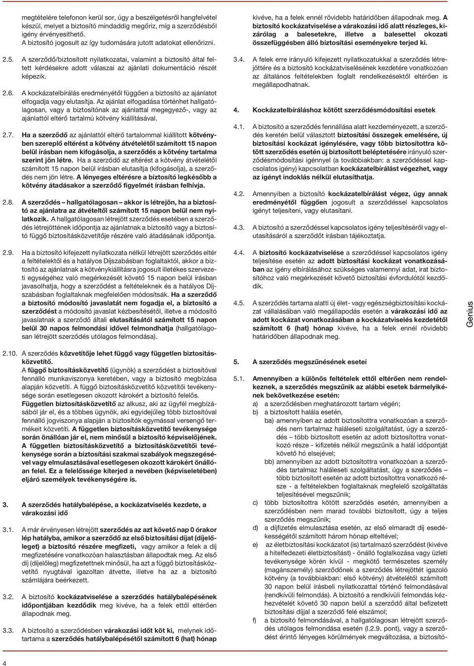 A szerzõdõ/biztosított nyilatkozatai, valamint a biztosító által feltett kérdésekre adott válaszai az ajánlati dokumentáció részét képezik. 2.6.