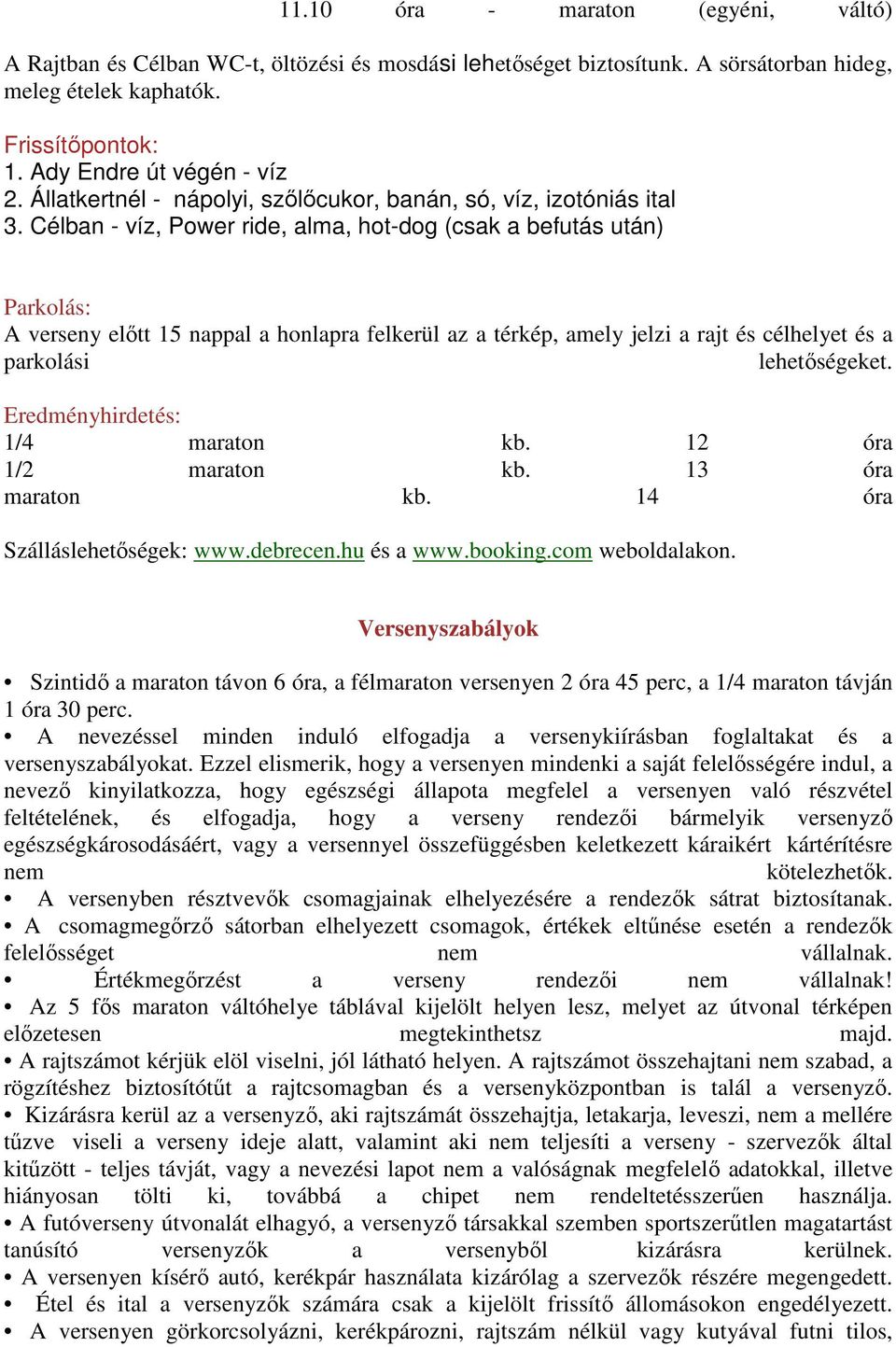 Célban - víz, Power ride, alma, hot-dog (csak a befutás után) Parkolás: A verseny előtt 15 nappal a honlapra felkerül az a térkép, amely jelzi a rajt és célhelyet és a parkolási lehetőségeket.