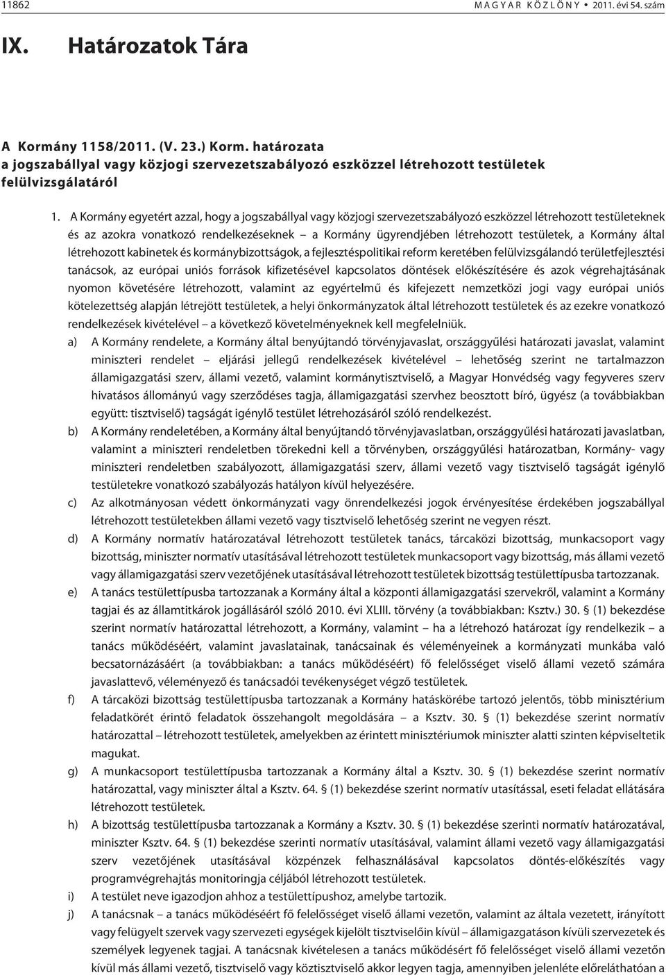 A Kormány egyetért azzal, hogy a jogszabállyal vagy közjogi szervezetszabályozó eszközzel létrehozott testületeknek és az azokra vonatkozó rendelkezéseknek a Kormány ügyrendjében létrehozott