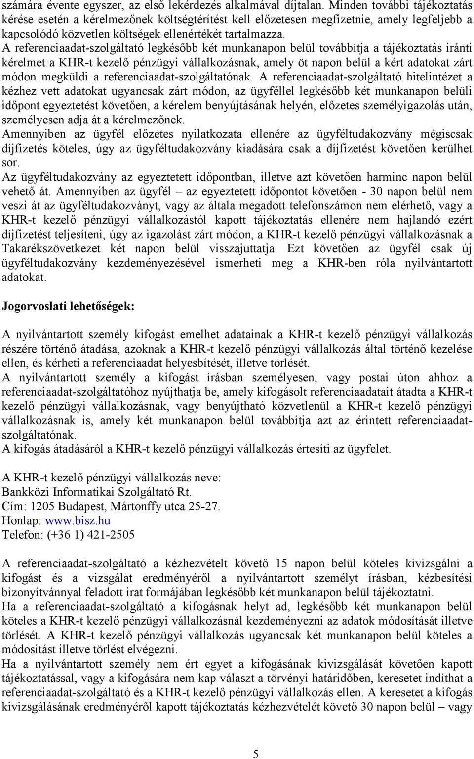 A referenciaadat-szolgáltató legkésıbb két munkanapon belül továbbítja a tájékoztatás iránti kérelmet a KHR-t kezelı pénzügyi vállalkozásnak, amely öt napon belül a kért adatokat zárt módon megküldi