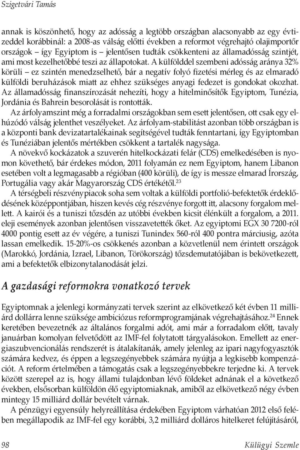 A külfölddel szembeni adósság aránya 32% körüli ez szintén menedzselhető, bár a negatív folyó fizetési mérleg és az elmaradó külföldi beruházások miatt az ehhez szükséges anyagi fedezet is gondokat
