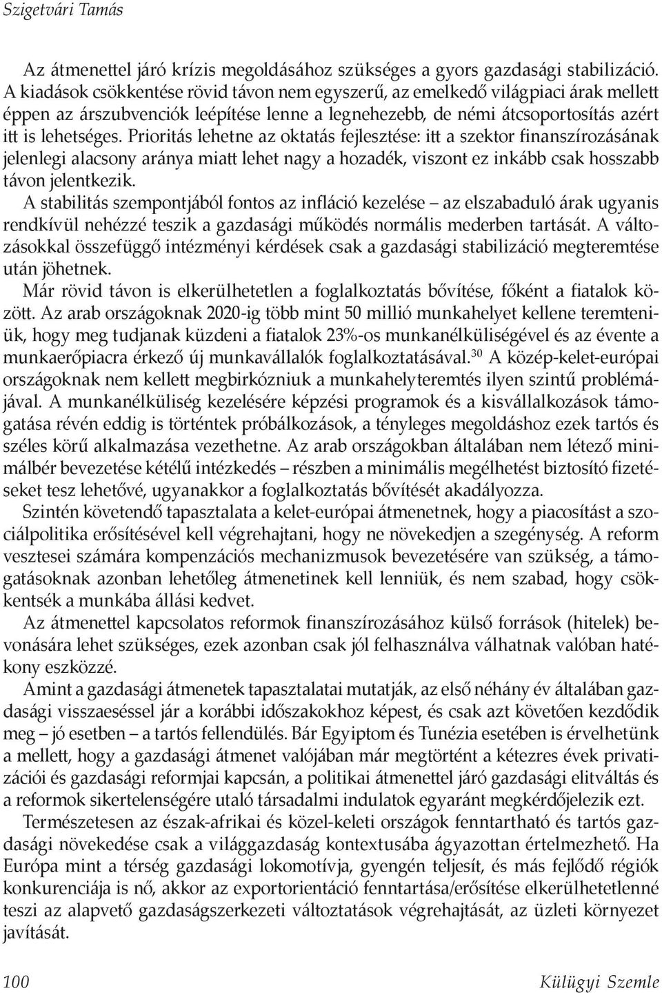 Prioritás lehetne az oktatás fejlesztése: itt a szektor finanszírozásának jelenlegi alacsony aránya miatt lehet nagy a hozadék, viszont ez inkább csak hosszabb távon jelentkezik.