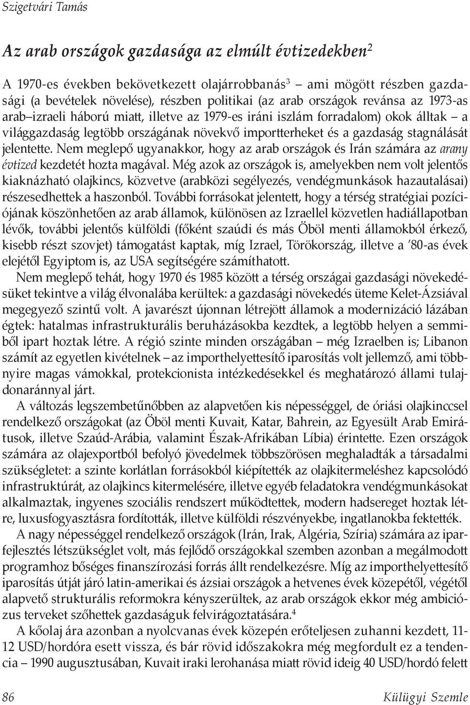 jelentette. Nem meglepő ugyanakkor, hogy az arab országok és Irán számára az arany évtized kezdetét hozta magával.